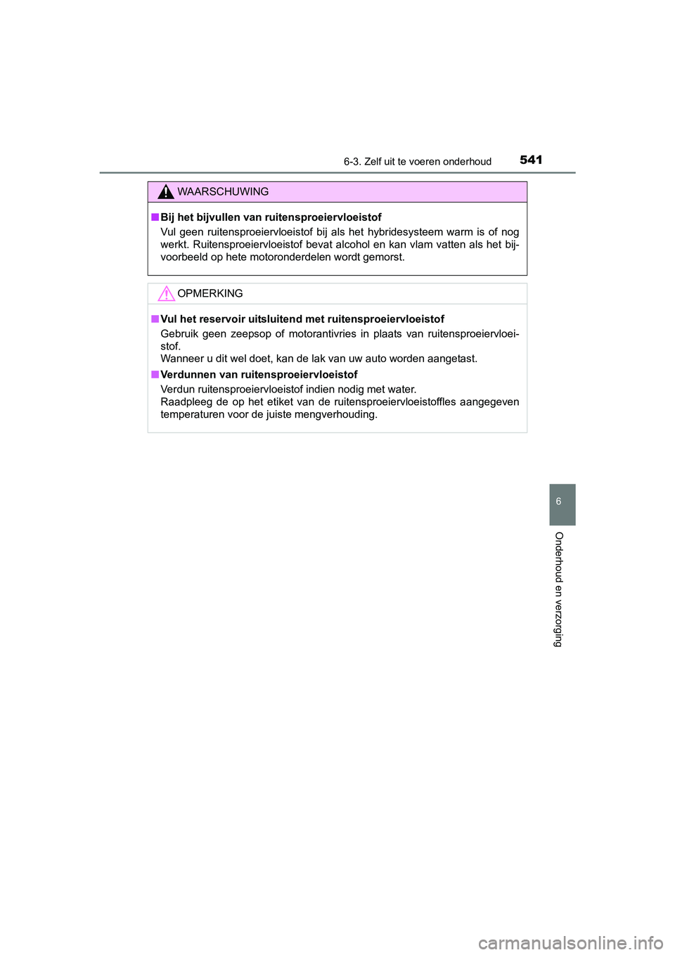 TOYOTA PRIUS 2017  Instruksjoner for bruk (in Norwegian) 5416-3. Zelf uit te voeren onderhoud
PRIUS_OM_OM47B56E_(EE)
6
Onderhoud en verzorging
WAARSCHUWING
■Bij het bijvullen van ruitensproeiervloeistof
Vul  geen  ruitensproeiervloeistof  bij  als  het  h