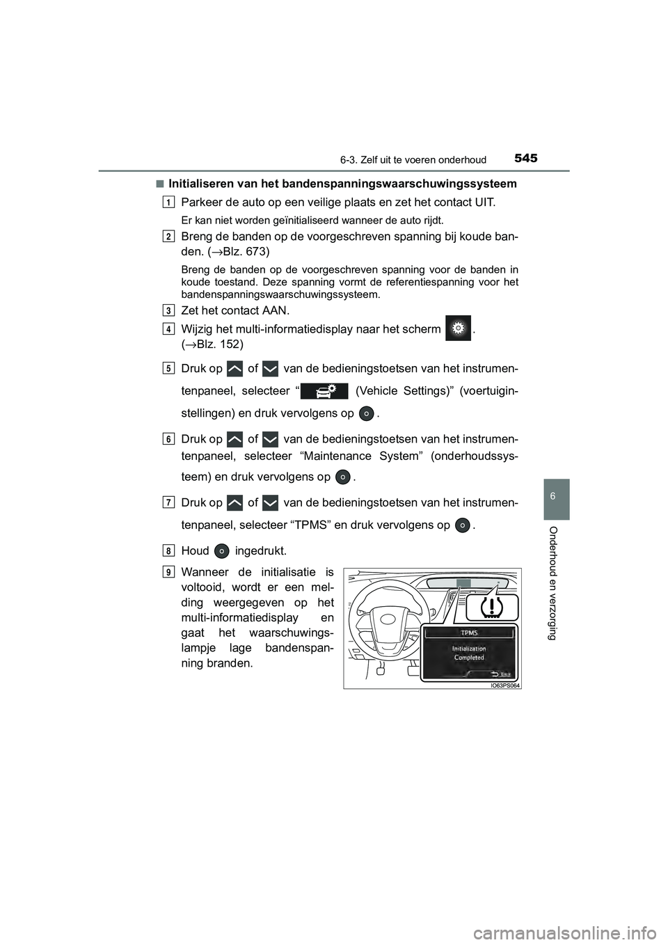 TOYOTA PRIUS 2017  Instruksjoner for bruk (in Norwegian) 5456-3. Zelf uit te voeren onderhoud
PRIUS_OM_OM47B56E_(EE)
6
Onderhoud en verzorging
■Initialiseren van het bandens panningswaarschuwingssysteem
Parkeer de auto op een  veilige plaats en zet het co