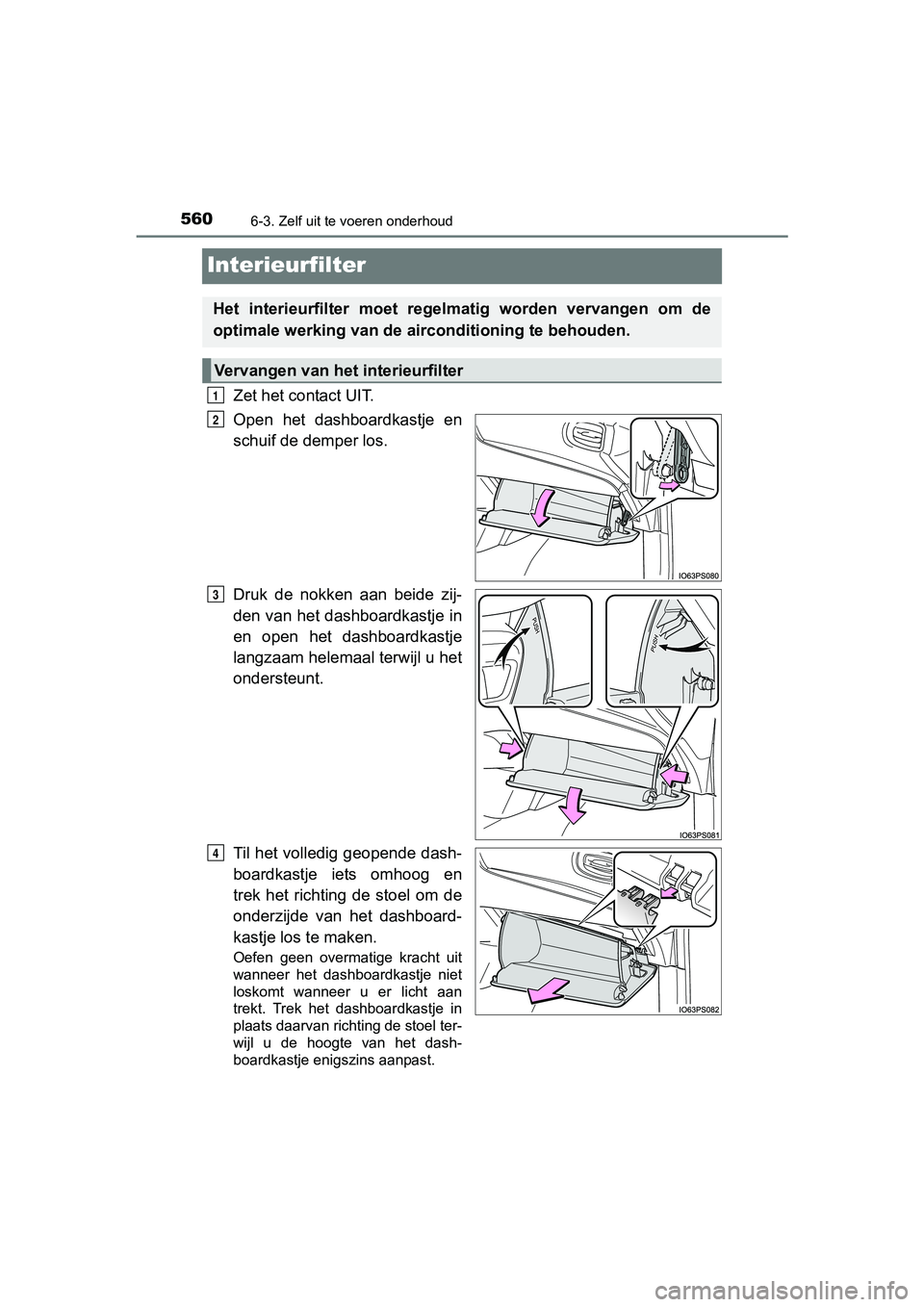 TOYOTA PRIUS 2017  Instruksjoner for bruk (in Norwegian) 5606-3. Zelf uit te voeren onderhoud
PRIUS_OM_OM47B56E_(EE)
Interieurfilter
Zet het contact UIT.
Open  het  dashboardkastje  en
schuif de demper los.
Druk  de  nokken  aan  beide  zij-
den van het das
