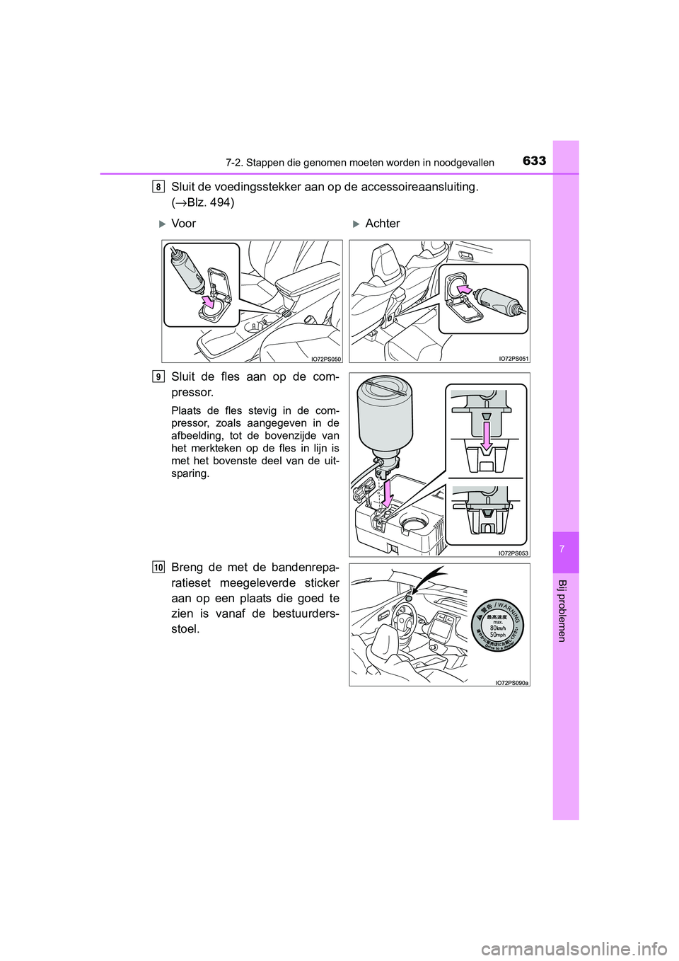 TOYOTA PRIUS 2017  Instructieboekje (in Dutch) 6337-2. Stappen die genomen moeten worden in noodgevallen
PRIUS_OM_OM47B56E_(EE)
7
Bij problemen
Sluit de voedingsstekker aan op de accessoireaansluiting. 
(→ Blz. 494)
Sluit  de  fles  aan  op  de 