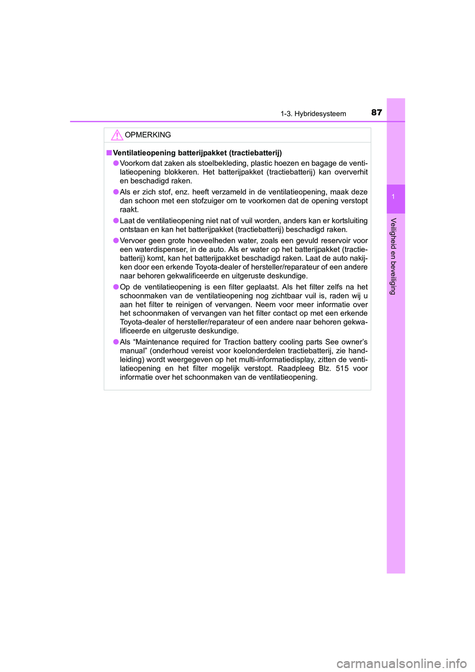 TOYOTA PRIUS 2017  Instructieboekje (in Dutch) 871-3. Hybridesysteem
1
PRIUS_OM_OM47B56E_(EE)
Veiligheid en beveiliging
OPMERKING
■Ventilatieopening batterijpakket (tractiebatterij)
● Voorkom dat zaken als stoelbekleding, plastic hoezen en bag