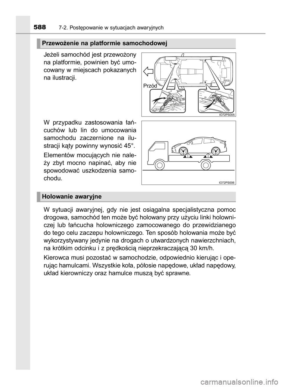 TOYOTA PRIUS 2017  Instrukcja obsługi (in Polish) Je˝eli samochód jest przewo˝ony
na  platformie,  powinien  byç  umo-
cowany  w miejscach  pokazanych
na ilustracji.
W przypadku  zastosowania  ∏aƒ-
cuchów  lub  lin  do  umocowania
samochodu  
