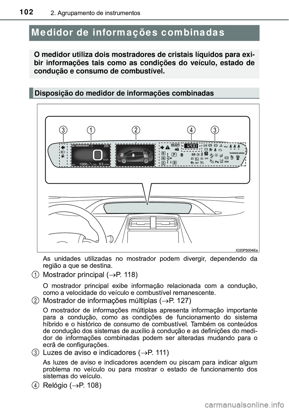 TOYOTA PRIUS 2016 Manual de utilização (in Portuguese) 1022. Agrupamento de instrumentos
Medidor de informações combinadas
As unidades utilizadas no mostrador podem divergir, dependendo da
região a que se destina.
Mostrador principal (P. 11 8 )
O m TOYOTA PRIUS 2016 Manual de utilização (in Portuguese) 1022. Agrupamento de instrumentos
Medidor de informações combinadas
As unidades utilizadas no mostrador podem divergir, dependendo da
região a que se destina.
Mostrador principal (P. 11 8 )
O m