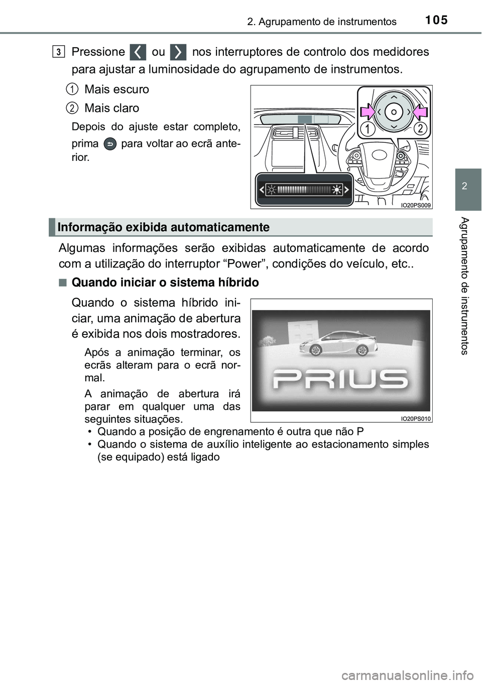 TOYOTA PRIUS 2016 Manual de utilização (in Portuguese) 1052. Agrupamento de instrumentos
2
Agrupamento de instrumentos
Pressione ou nos interruptores de controlo dos medidores
para ajustar a luminosidade do agrupamento de instrumentos.
Mais escuro
Mai TOYOTA PRIUS 2016 Manual de utilização (in Portuguese) 1052. Agrupamento de instrumentos
2
Agrupamento de instrumentos
Pressione ou nos interruptores de controlo dos medidores
para ajustar a luminosidade do agrupamento de instrumentos.
Mais escuro
Mai