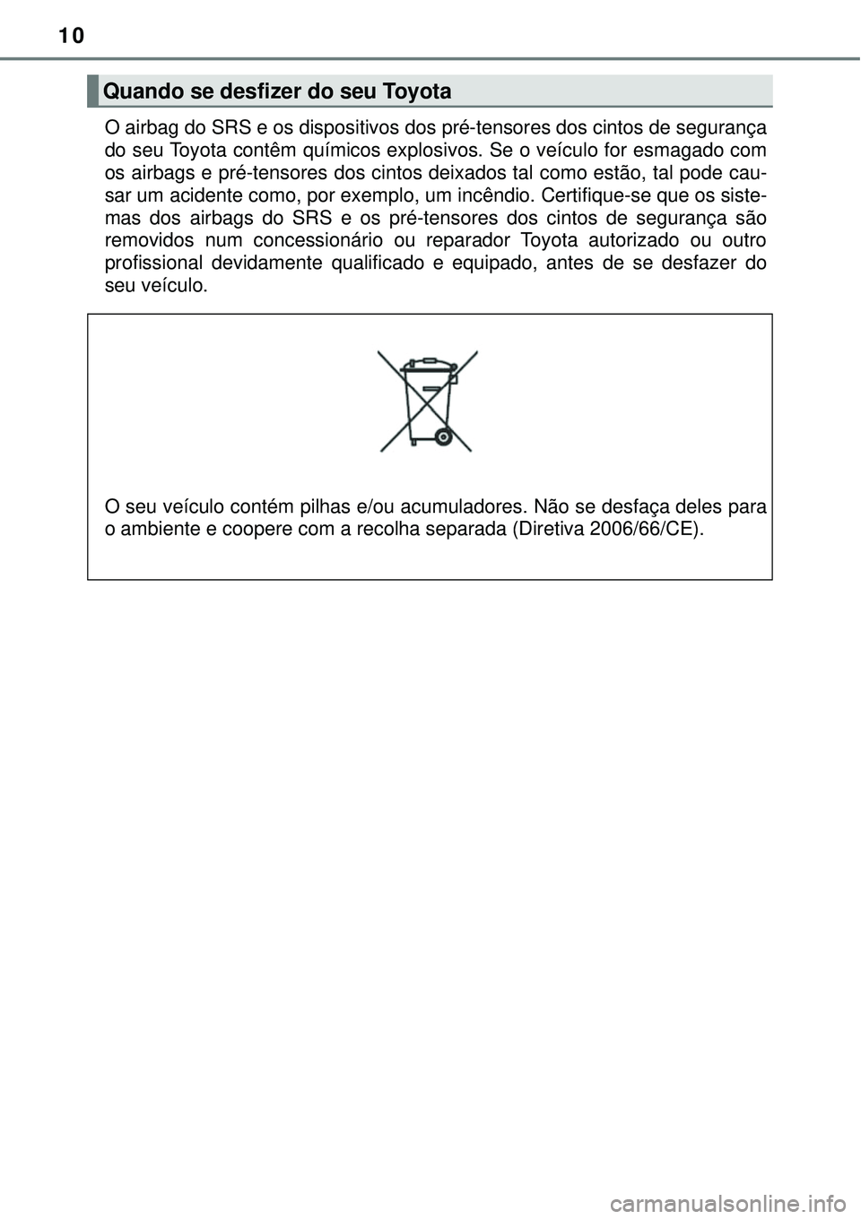 TOYOTA PRIUS 2016 Manual de utilização (in Portuguese) 10
O airbag do SRS e os dispositivos dos pré-tensores dos cintos de segurança
do seu Toyota contêm químicos explosivos. Se o veículo for esmagado com
os airbags e pré-tensores dos cintos deixado TOYOTA PRIUS 2016 Manual de utilização (in Portuguese) 10
O airbag do SRS e os dispositivos dos pré-tensores dos cintos de segurança
do seu Toyota contêm químicos explosivos. Se o veículo for esmagado com
os airbags e pré-tensores dos cintos deixado