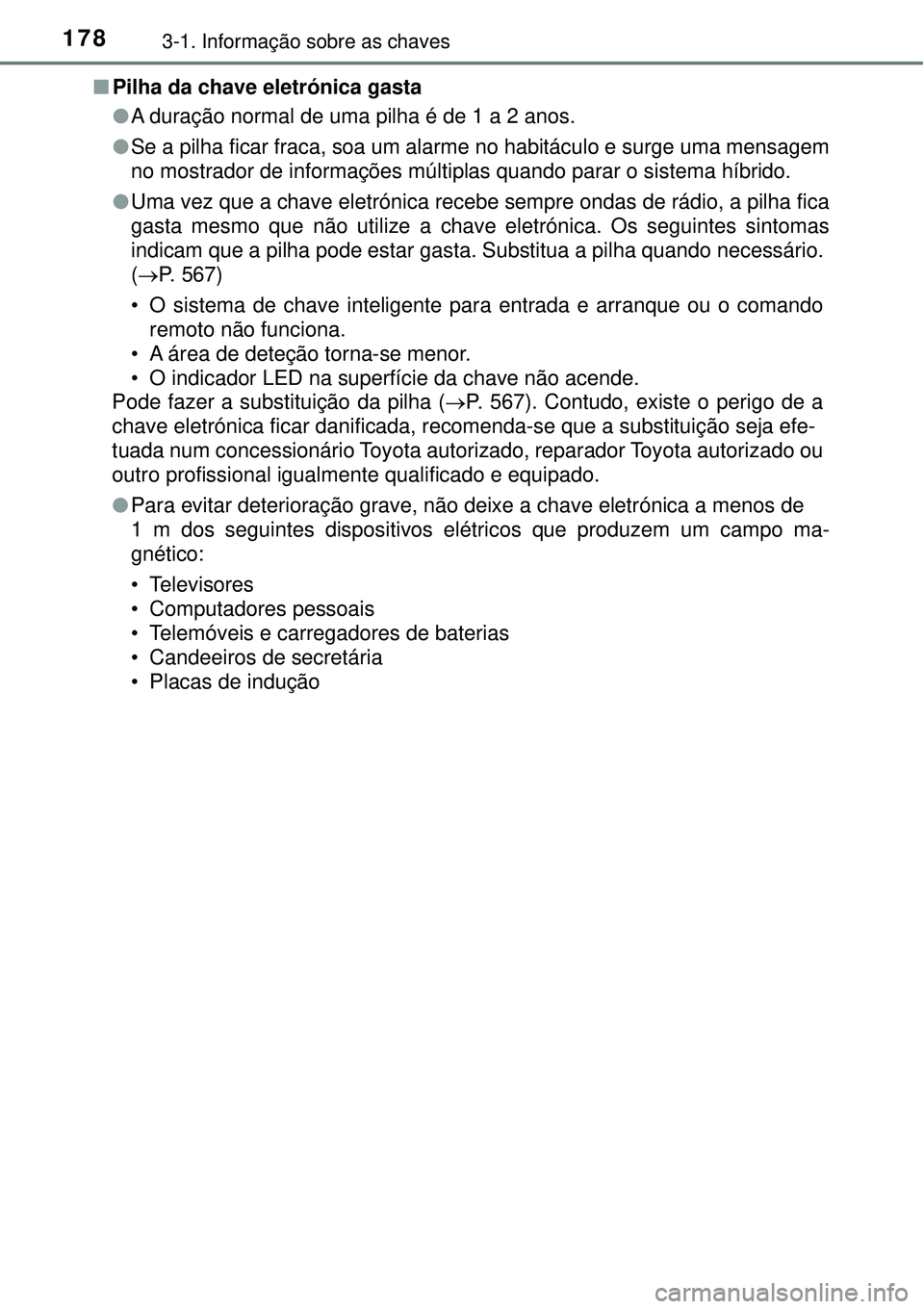 TOYOTA PRIUS 2016 Manual de utilização (in Portuguese) 1783-1. Informação sobre as chaves
nPilha da chave eletrónica gasta
lA duração normal de uma pilha é de 1 a 2 anos.
lSe a pilha ficar fraca, soa um alarme no habitáculo e surge uma mensagem
no TOYOTA PRIUS 2016 Manual de utilização (in Portuguese) 1783-1. Informação sobre as chaves
nPilha da chave eletrónica gasta
lA duração normal de uma pilha é de 1 a 2 anos.
lSe a pilha ficar fraca, soa um alarme no habitáculo e surge uma mensagem
no