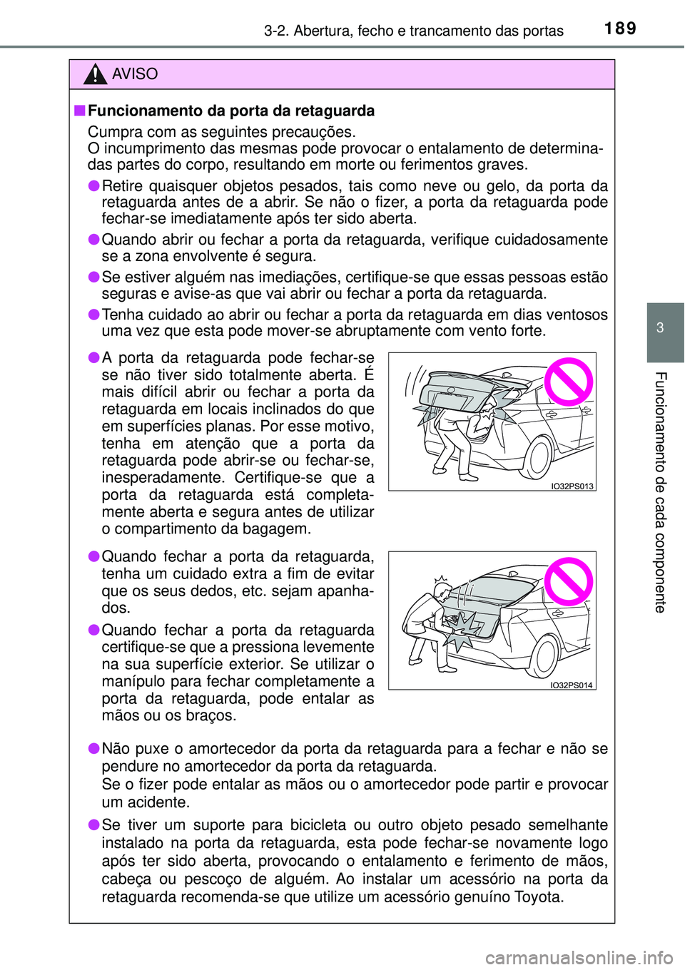 TOYOTA PRIUS 2016 Manual de utilização (in Portuguese) 1893-2. Abertura, fecho e trancamento das portas
3
Funcionamento de cada componente
AV I S O
nFuncionamento da porta da retaguarda
Cumpra com as seguintes precauções.
O incumprimento das mesmas pode TOYOTA PRIUS 2016 Manual de utilização (in Portuguese) 1893-2. Abertura, fecho e trancamento das portas
3
Funcionamento de cada componente
AV I S O
nFuncionamento da porta da retaguarda
Cumpra com as seguintes precauções.
O incumprimento das mesmas pode