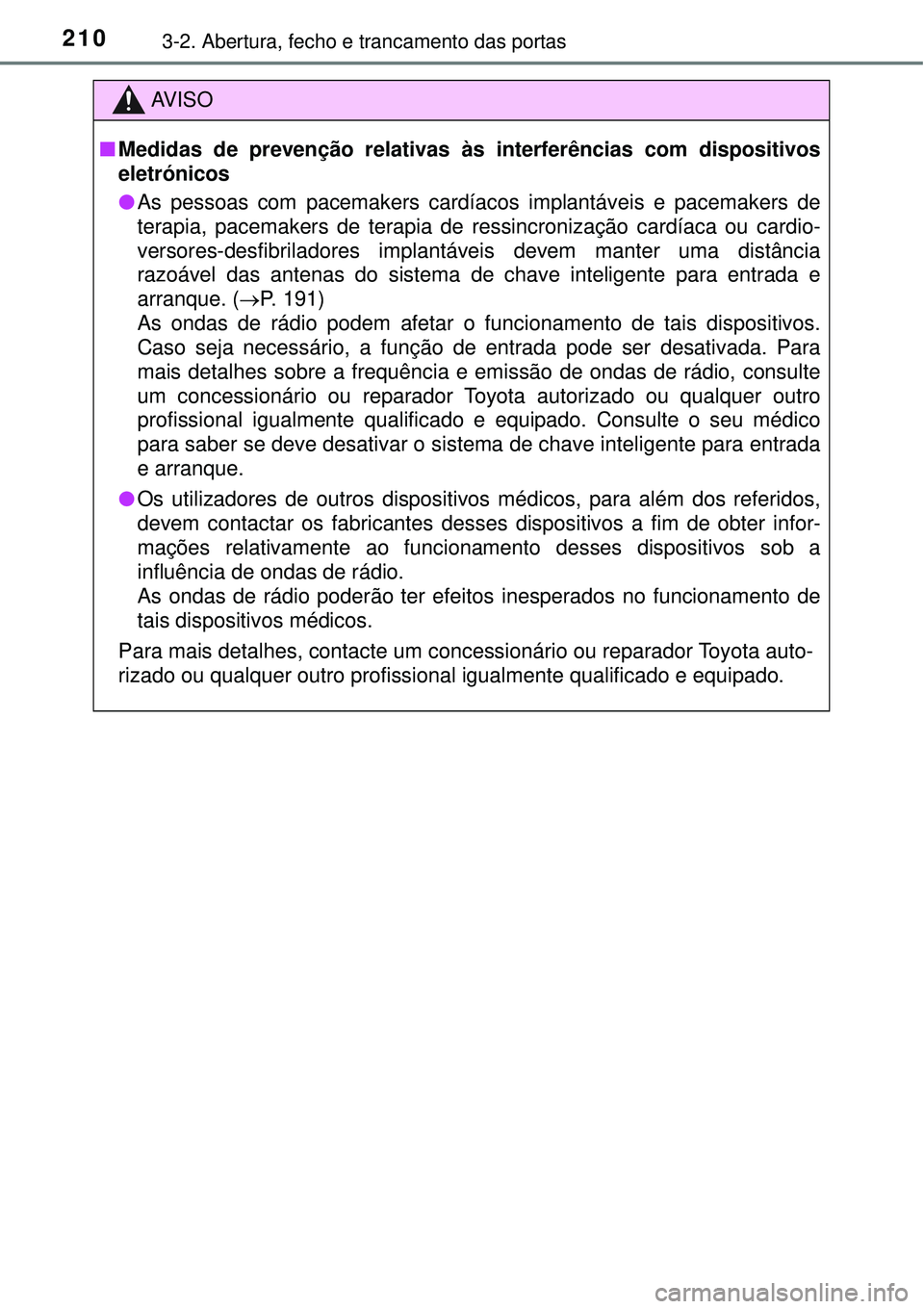 TOYOTA PRIUS 2016 Manual de utilização (in Portuguese) 2103-2. Abertura, fecho e trancamento das portas
AV I S O
nMedidas de prevenção relativas às interferências com dispositivos
eletrónicos
lAs pessoas com pacemakers cardíacos implantáveis e pace TOYOTA PRIUS 2016 Manual de utilização (in Portuguese) 2103-2. Abertura, fecho e trancamento das portas
AV I S O
nMedidas de prevenção relativas às interferências com dispositivos
eletrónicos
lAs pessoas com pacemakers cardíacos implantáveis e pace