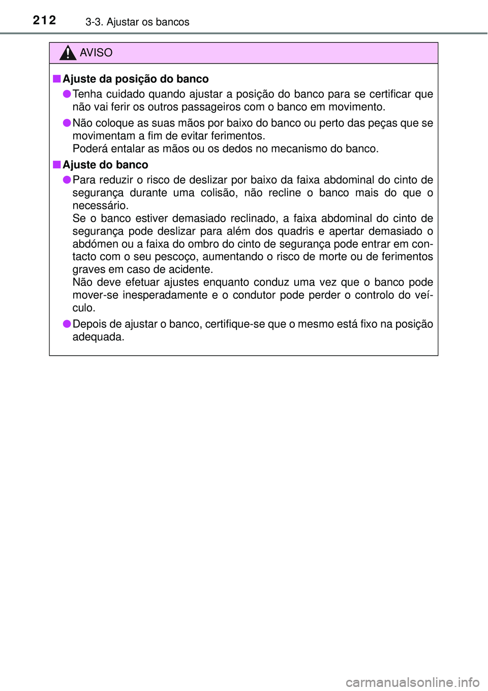 TOYOTA PRIUS 2016 Manual de utilização (in Portuguese) 2123-3. Ajustar os bancos
AV I S O
nAjuste da posição do banco
lTenha cuidado quando ajustar a posição do banco para se certificar que
não vai ferir os outros passageiros com o banco em movimento TOYOTA PRIUS 2016 Manual de utilização (in Portuguese) 2123-3. Ajustar os bancos
AV I S O
nAjuste da posição do banco
lTenha cuidado quando ajustar a posição do banco para se certificar que
não vai ferir os outros passageiros com o banco em movimento