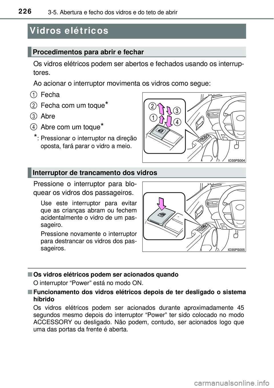 TOYOTA PRIUS 2016 Manual de utilização (in Portuguese) 2263-5. Abertura e fecho dos vidros e do teto de abrir
Vidros elétricos
Os vidros elétricos podem ser abertos e fechados usando os interrup-
tores.
Ao acionar o interruptor movimenta os vidros como TOYOTA PRIUS 2016 Manual de utilização (in Portuguese) 2263-5. Abertura e fecho dos vidros e do teto de abrir
Vidros elétricos
Os vidros elétricos podem ser abertos e fechados usando os interrup-
tores.
Ao acionar o interruptor movimenta os vidros como