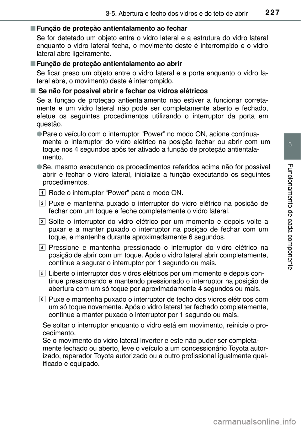 TOYOTA PRIUS 2016 Manual de utilização (in Portuguese) 2273-5. Abertura e fecho dos vidros e do teto de abrir
3
Funcionamento de cada componente
nFunção de proteção antientalamento ao fechar
Se for detetado um objeto entre o vidro lateral e a estrutur TOYOTA PRIUS 2016 Manual de utilização (in Portuguese) 2273-5. Abertura e fecho dos vidros e do teto de abrir
3
Funcionamento de cada componente
nFunção de proteção antientalamento ao fechar
Se for detetado um objeto entre o vidro lateral e a estrutur