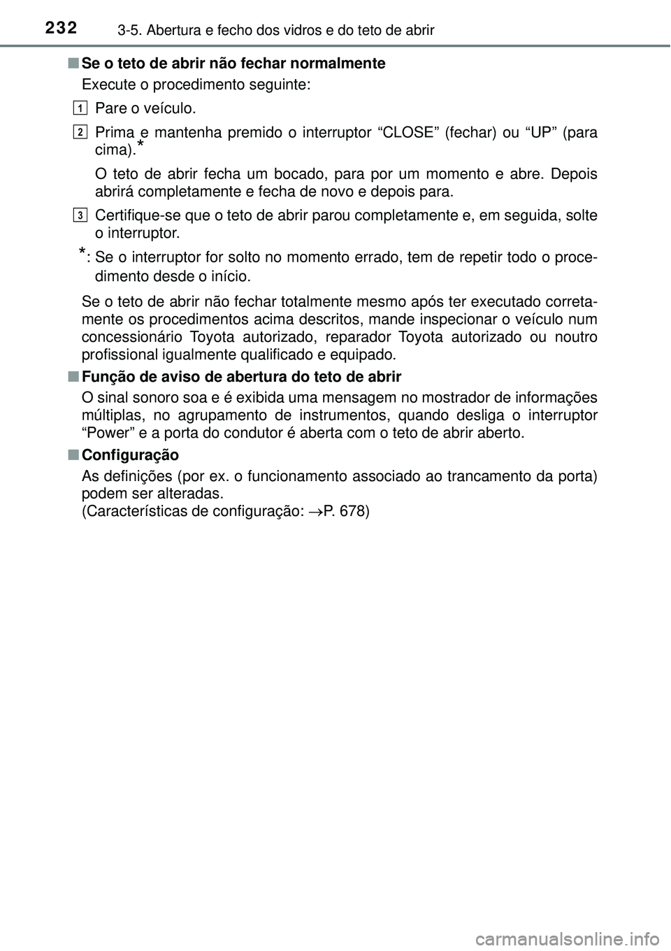TOYOTA PRIUS 2016 Manual de utilização (in Portuguese) 2323-5. Abertura e fecho dos vidros e do teto de abrir
nSe o teto de abrir não fechar normalmente
Execute o procedimento seguinte:
Pare o veículo.
Prima e mantenha premido o interruptor “CLOSE” TOYOTA PRIUS 2016 Manual de utilização (in Portuguese) 2323-5. Abertura e fecho dos vidros e do teto de abrir
nSe o teto de abrir não fechar normalmente
Execute o procedimento seguinte:
Pare o veículo.
Prima e mantenha premido o interruptor “CLOSE”