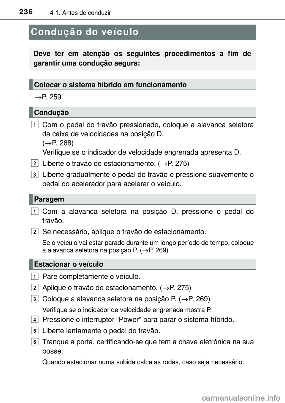 TOYOTA PRIUS 2016 Manual de utilização (in Portuguese) 2364-1. Antes de conduzir
Condução do veículo
P. 2 5 9
Com o pedal do travão pressionado, coloque a alavanca seletora
da caixa de velocidades na posição D.
(P. 268)
Verifique se o indica TOYOTA PRIUS 2016 Manual de utilização (in Portuguese) 2364-1. Antes de conduzir
Condução do veículo
P. 2 5 9
Com o pedal do travão pressionado, coloque a alavanca seletora
da caixa de velocidades na posição D.
(P. 268)
Verifique se o indica