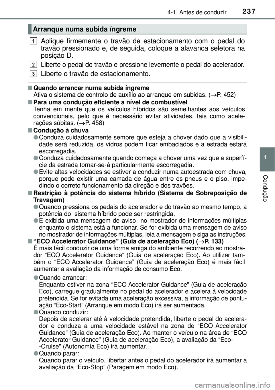 TOYOTA PRIUS 2017 Manual de utilização (in Portuguese) 2374-1. Antes de conduzir
4
Condução
Aplique firmemente o travão de estacionamento com o pedal do
travão pressionado e, de seguida, coloque a alavanca seletora na
posição D.
Liberte o pedal do t TOYOTA PRIUS 2017 Manual de utilização (in Portuguese) 2374-1. Antes de conduzir
4
Condução
Aplique firmemente o travão de estacionamento com o pedal do
travão pressionado e, de seguida, coloque a alavanca seletora na
posição D.
Liberte o pedal do t