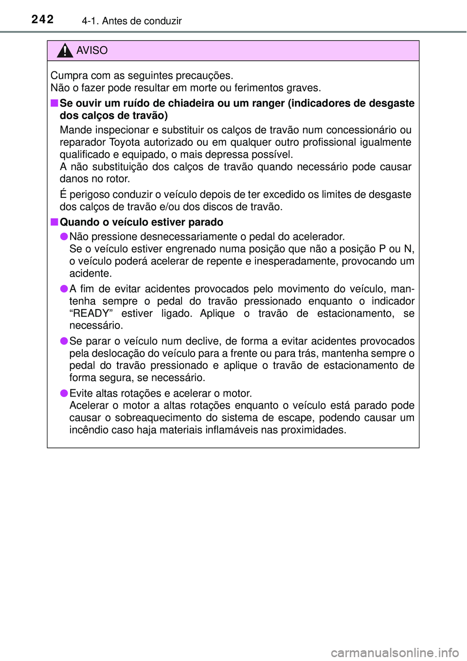TOYOTA PRIUS 2016 Manual de utilização (in Portuguese) 2424-1. Antes de conduzir
AV I S O
Cumpra com as seguintes precauções.
Não o fazer pode resultar em morte ou ferimentos graves.
nSe ouvir um ruído de chiadeira ou um ranger (indicadores de desgast TOYOTA PRIUS 2016 Manual de utilização (in Portuguese) 2424-1. Antes de conduzir
AV I S O
Cumpra com as seguintes precauções.
Não o fazer pode resultar em morte ou ferimentos graves.
nSe ouvir um ruído de chiadeira ou um ranger (indicadores de desgast