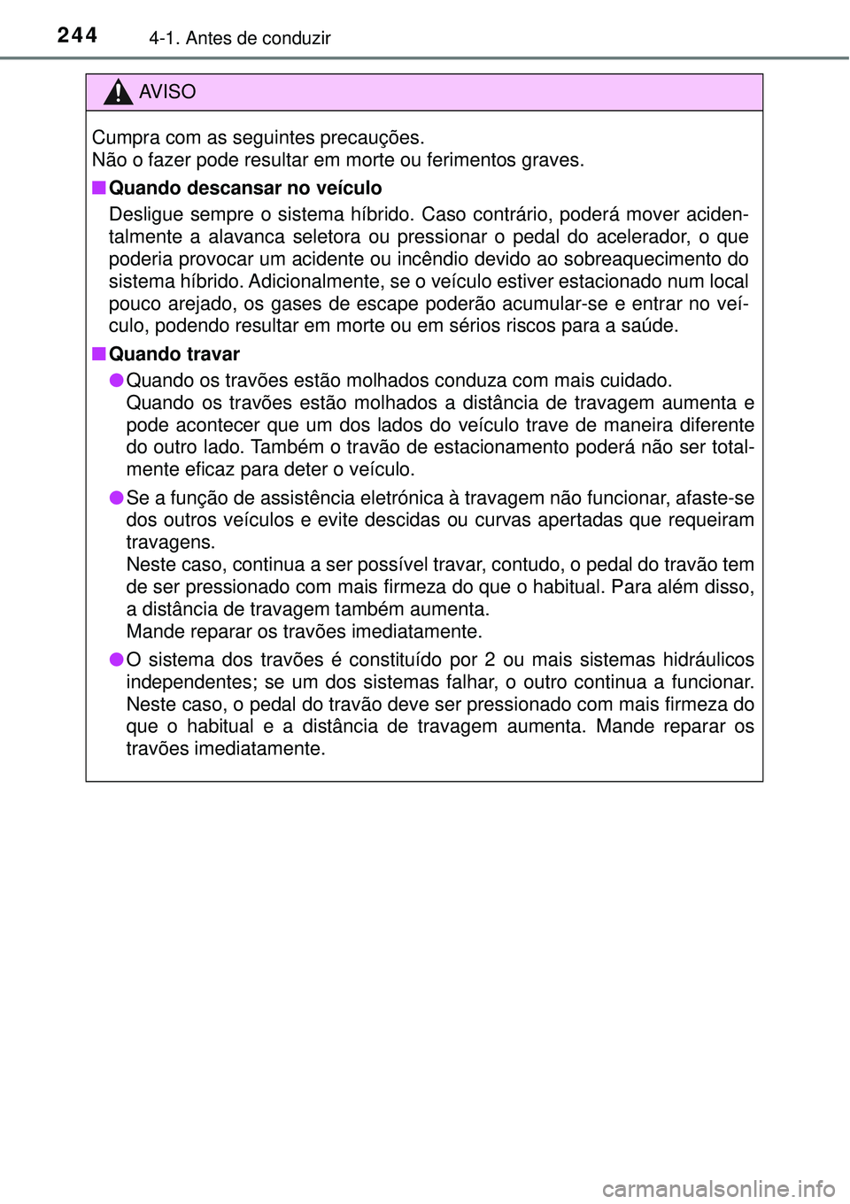 TOYOTA PRIUS 2016 Manual de utilização (in Portuguese) 2444-1. Antes de conduzir
AV I S O
Cumpra com as seguintes precauções.
Não o fazer pode resultar em morte ou ferimentos graves.
nQuando descansar no veículo
Desligue sempre o sistema híbrido. Ca TOYOTA PRIUS 2016 Manual de utilização (in Portuguese) 2444-1. Antes de conduzir
AV I S O
Cumpra com as seguintes precauções.
Não o fazer pode resultar em morte ou ferimentos graves.
nQuando descansar no veículo
Desligue sempre o sistema híbrido. Ca