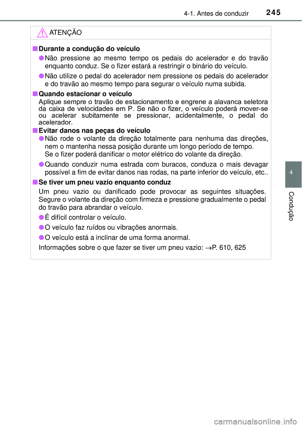 TOYOTA PRIUS 2016 Manual de utilização (in Portuguese) 2454-1. Antes de conduzir
4
Condução
ATENÇÃO
nDurante a condução do veículo
l Não pressione ao mesmo tempo os pedais do acelerador e do travão
enquanto conduz. Se o fizer estará a restringir TOYOTA PRIUS 2016 Manual de utilização (in Portuguese) 2454-1. Antes de conduzir
4
Condução
ATENÇÃO
nDurante a condução do veículo
l Não pressione ao mesmo tempo os pedais do acelerador e do travão
enquanto conduz. Se o fizer estará a restringir