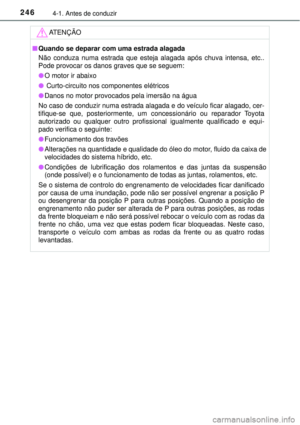 TOYOTA PRIUS 2016 Manual de utilização (in Portuguese) 2464-1. Antes de conduzir
ATENÇÃO
nQuando se deparar com uma estrada alagada
Não conduza numa estrada que esteja alagada após chuva intensa, etc..
Pode provocar os danos graves que se seguem:
lO m TOYOTA PRIUS 2016 Manual de utilização (in Portuguese) 2464-1. Antes de conduzir
ATENÇÃO
nQuando se deparar com uma estrada alagada
Não conduza numa estrada que esteja alagada após chuva intensa, etc..
Pode provocar os danos graves que se seguem:
lO m