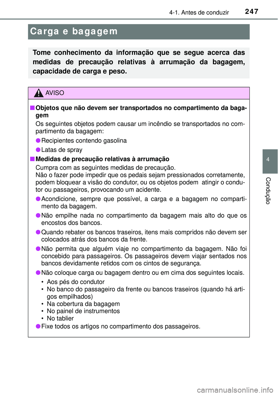 TOYOTA PRIUS 2016 Manual de utilização (in Portuguese) 247
4
4-1. Antes de conduzir
Condução
Carga e bagagem
Tome conhecimento da informação que se segue acerca das
medidas de precaução relativas à arrumação da bagagem,
capacidade de carga e peso TOYOTA PRIUS 2016 Manual de utilização (in Portuguese) 247
4
4-1. Antes de conduzir
Condução
Carga e bagagem
Tome conhecimento da informação que se segue acerca das
medidas de precaução relativas à arrumação da bagagem,
capacidade de carga e peso