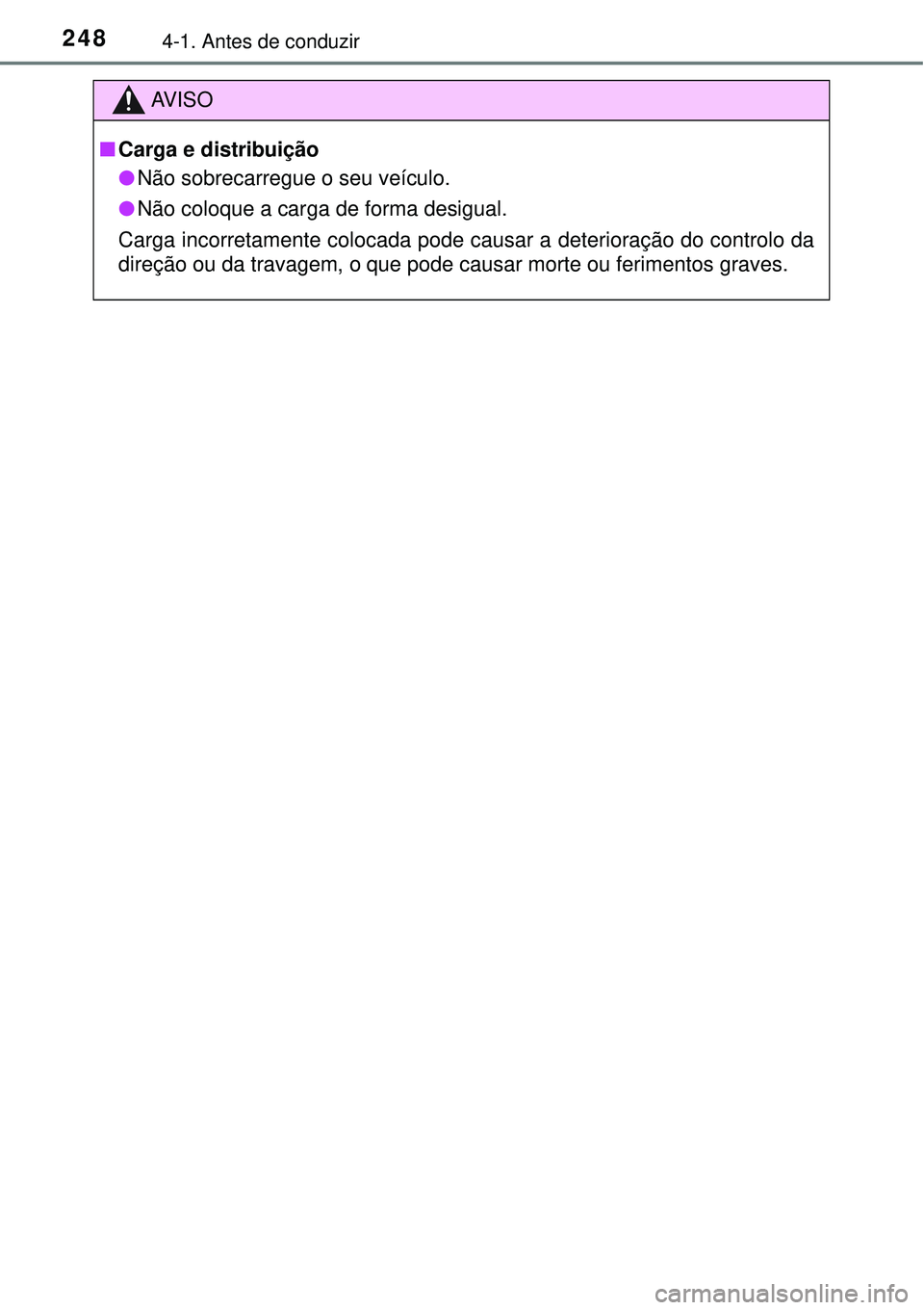 TOYOTA PRIUS 2016 Manual de utilização (in Portuguese) 2484-1. Antes de conduzir
AV I S O
nCarga e distribuição
lNão sobrecarregue o seu veículo.
lNão coloque a carga de forma desigual.
Carga incorretamente colocada pode causar a deterioração do co TOYOTA PRIUS 2016 Manual de utilização (in Portuguese) 2484-1. Antes de conduzir
AV I S O
nCarga e distribuição
lNão sobrecarregue o seu veículo.
lNão coloque a carga de forma desigual.
Carga incorretamente colocada pode causar a deterioração do co