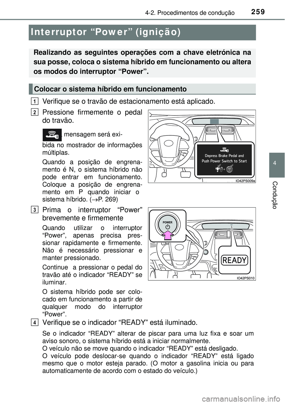 TOYOTA PRIUS 2016 Manual de utilização (in Portuguese) 259
4
4-2. Procedimentos de condução
Condução
Interruptor “Power” (ignição)
Verifique se o travão de estacionamento está aplicado.
Pressione firmemente o pedal
do travão. e uma mensage TOYOTA PRIUS 2016 Manual de utilização (in Portuguese) 259
4
4-2. Procedimentos de condução
Condução
Interruptor “Power” (ignição)
Verifique se o travão de estacionamento está aplicado.
Pressione firmemente o pedal
do travão. e uma mensage