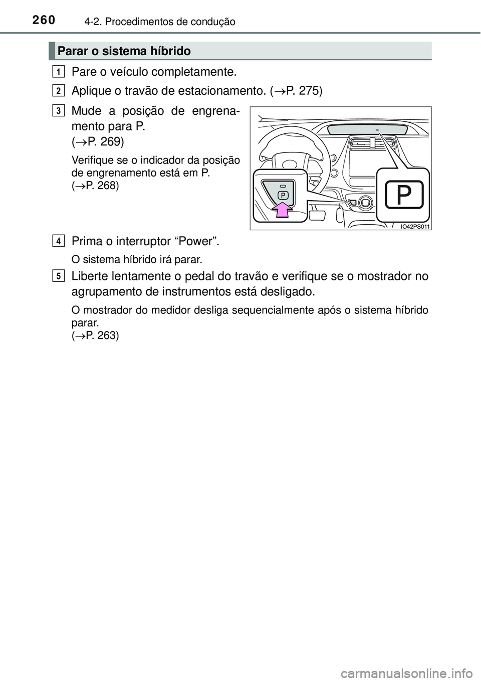 TOYOTA PRIUS 2016 Manual de utilização (in Portuguese) 2604-2. Procedimentos de condução
Pare o veículo completamente.
Aplique o travão de estacionamento. (P. 275)
Mude a posição de engrena-
mento para P.
(P. 269)
Verifique se o indicador da TOYOTA PRIUS 2016 Manual de utilização (in Portuguese) 2604-2. Procedimentos de condução
Pare o veículo completamente.
Aplique o travão de estacionamento. (P. 275)
Mude a posição de engrena-
mento para P.
(P. 269)
Verifique se o indicador da