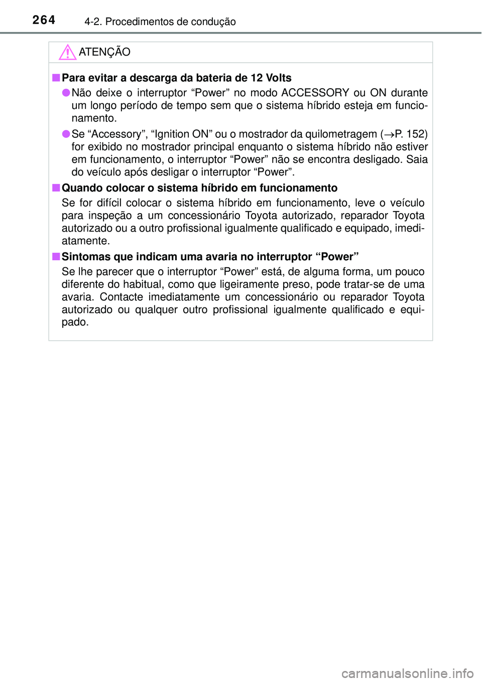 TOYOTA PRIUS 2016 Manual de utilização (in Portuguese) 2644-2. Procedimentos de condução
ATENÇÃO
nPara evitar a descarga da bateria de 12 Volts
lNão deixe o interruptor “Power” no modo ACCESSORY ou ON durante
um longo período de tempo sem que o TOYOTA PRIUS 2016 Manual de utilização (in Portuguese) 2644-2. Procedimentos de condução
ATENÇÃO
nPara evitar a descarga da bateria de 12 Volts
lNão deixe o interruptor “Power” no modo ACCESSORY ou ON durante
um longo período de tempo sem que o