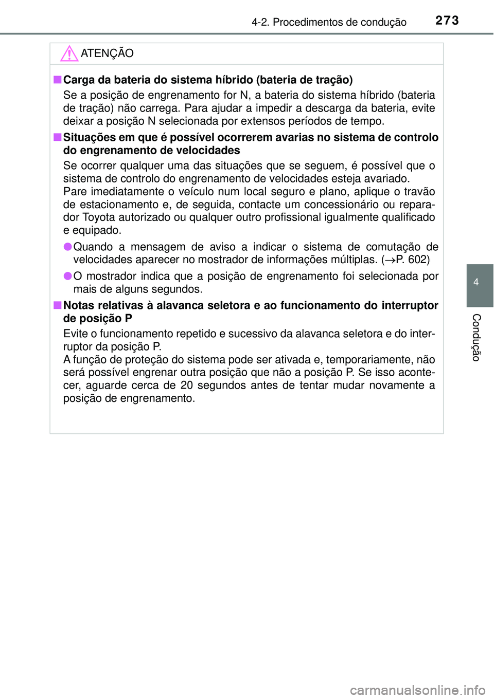 TOYOTA PRIUS 2016 Manual de utilização (in Portuguese) 2734-2. Procedimentos de condução
4
Condução
ATENÇÃO
nCarga da bateria do sistema híbrido (bateria de tração)
Se a posição de engrenamento for N, a bateria do sistema híbrido (bateria
de t TOYOTA PRIUS 2016 Manual de utilização (in Portuguese) 2734-2. Procedimentos de condução
4
Condução
ATENÇÃO
nCarga da bateria do sistema híbrido (bateria de tração)
Se a posição de engrenamento for N, a bateria do sistema híbrido (bateria
de t