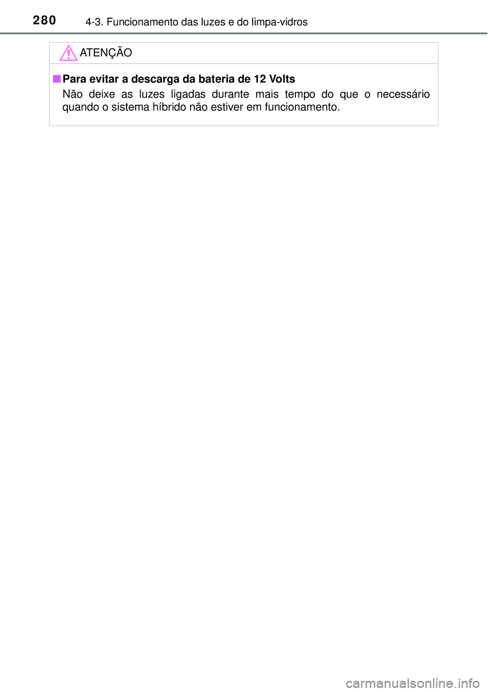 TOYOTA PRIUS 2016 Manual de utilização (in Portuguese) 2804-3. Funcionamento das luzes e do limpa-vidros
ATENÇÃO
nPara evitar a descarga da bateria de 12 Volts
Não deixe as luzes ligadas durante mais tempo do que o necessário
quando o sistema híbrido TOYOTA PRIUS 2016 Manual de utilização (in Portuguese) 2804-3. Funcionamento das luzes e do limpa-vidros
ATENÇÃO
nPara evitar a descarga da bateria de 12 Volts
Não deixe as luzes ligadas durante mais tempo do que o necessário
quando o sistema híbrido