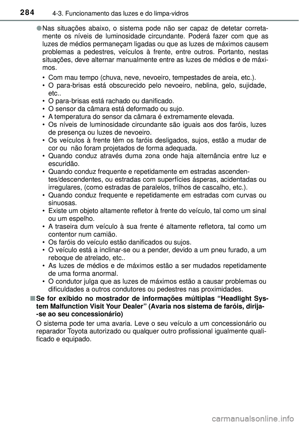 TOYOTA PRIUS 2016 Manual de utilização (in Portuguese) 2844-3. Funcionamento das luzes e do limpa-vidros
lNas situações abaixo, o sistema pode não ser capaz de detetar correta-
mente os níveis de luminosidade circundante. Poderá fazer com que as
luze TOYOTA PRIUS 2016 Manual de utilização (in Portuguese) 2844-3. Funcionamento das luzes e do limpa-vidros
lNas situações abaixo, o sistema pode não ser capaz de detetar correta-
mente os níveis de luminosidade circundante. Poderá fazer com que as
luze