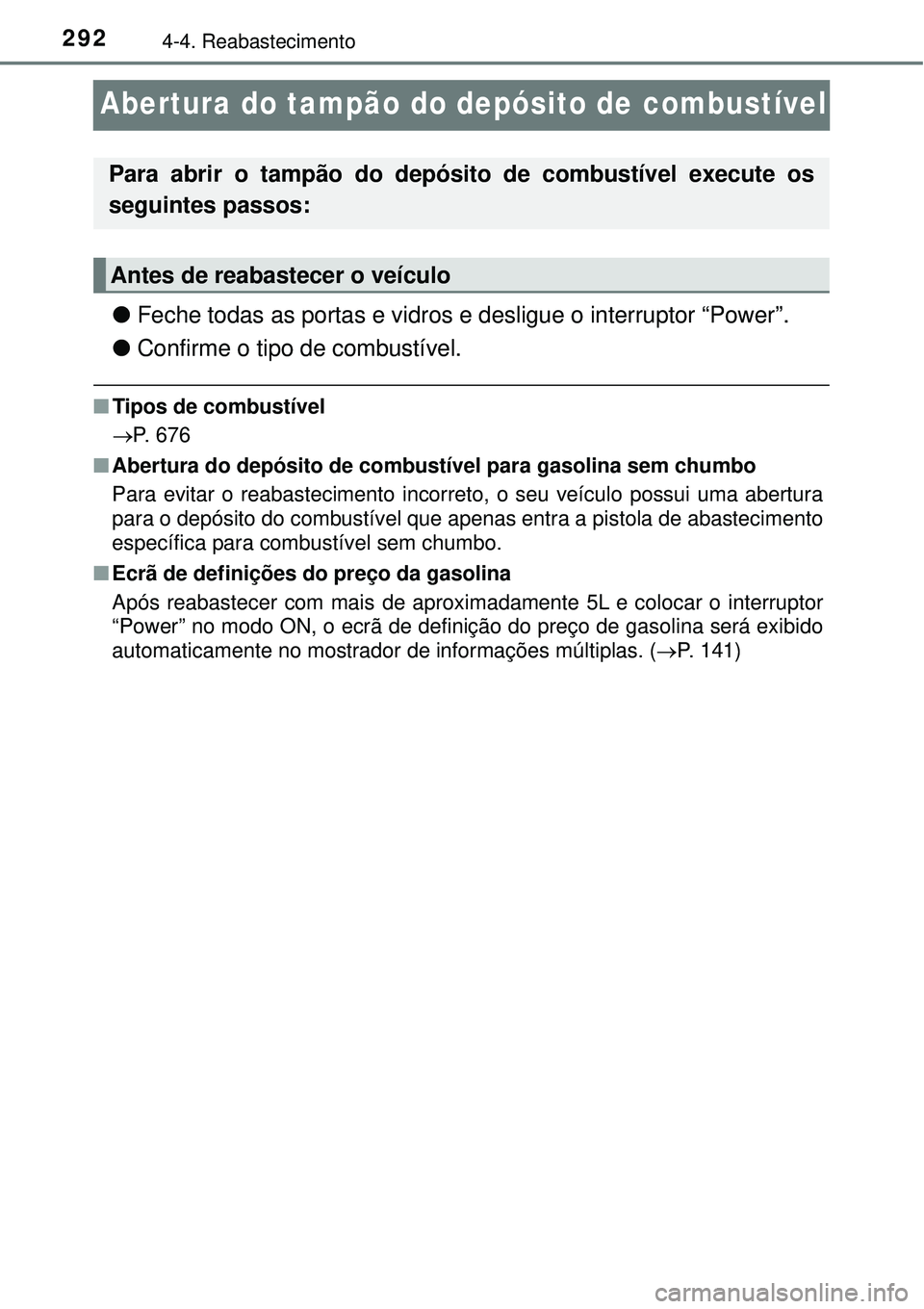 TOYOTA PRIUS 2016 Manual de utilização (in Portuguese) 2924-4. Reabastecimento
Abertura do tampão do depósito de combustível
lFeche todas as portas e vidros e desligue o interruptor “Power”.
lConfirme o tipo de combustível.
nTipos de combustível TOYOTA PRIUS 2016 Manual de utilização (in Portuguese) 2924-4. Reabastecimento
Abertura do tampão do depósito de combustível
lFeche todas as portas e vidros e desligue o interruptor “Power”.
lConfirme o tipo de combustível.
nTipos de combustível