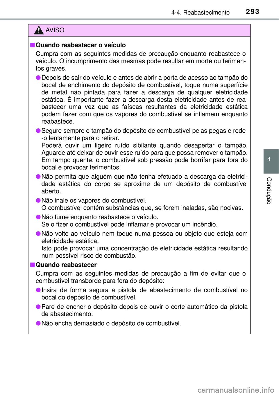 TOYOTA PRIUS 2016 Manual de utilização (in Portuguese) 2934-4. Reabastecimento
4
Condução
AV I S O
nQuando reabastecer o veículo
Cumpra com as seguintes medidas de precaução enquanto reabastece o
veículo. O incumprimento das mesmas pode resultar em TOYOTA PRIUS 2016 Manual de utilização (in Portuguese) 2934-4. Reabastecimento
4
Condução
AV I S O
nQuando reabastecer o veículo
Cumpra com as seguintes medidas de precaução enquanto reabastece o
veículo. O incumprimento das mesmas pode resultar em