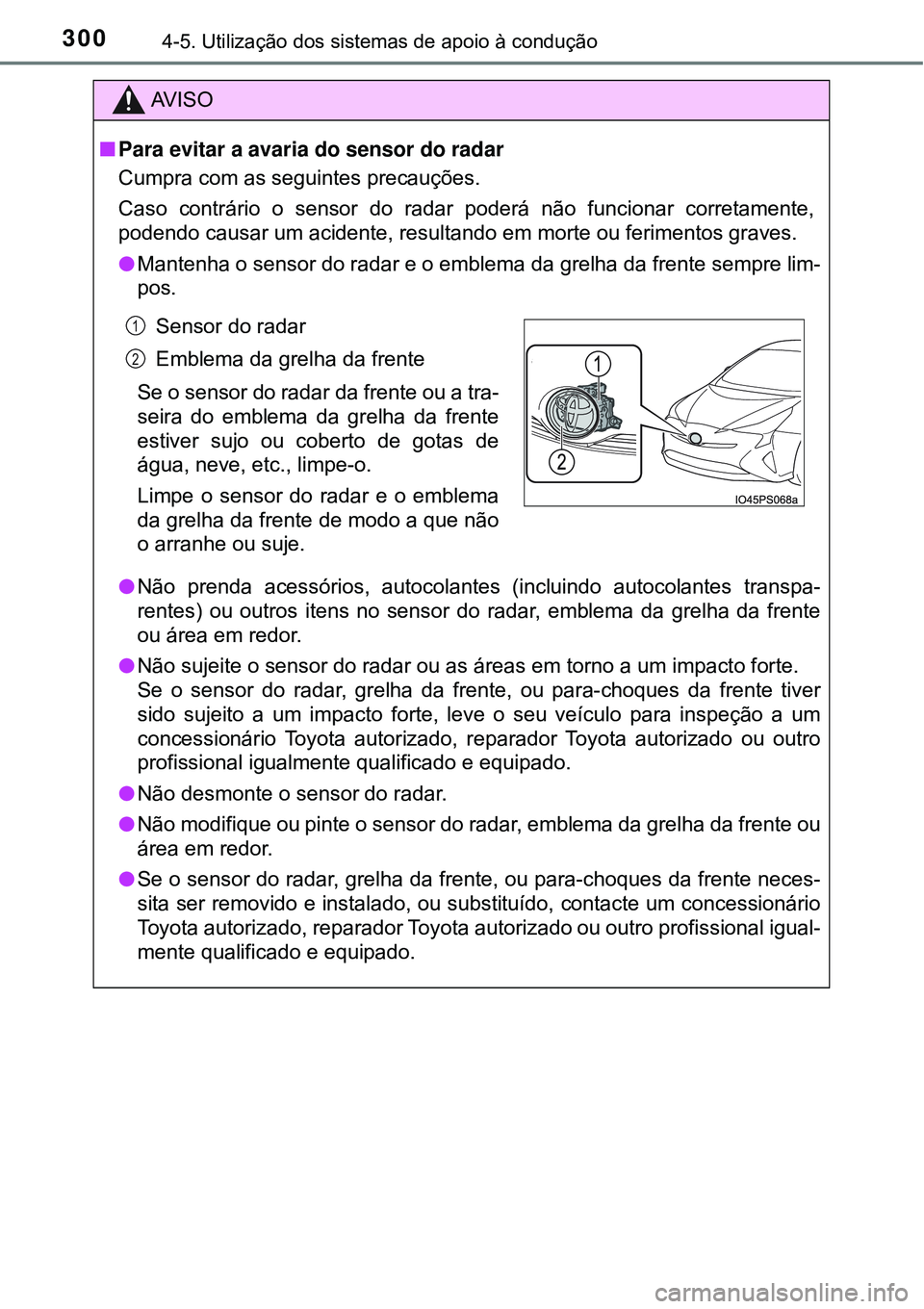 TOYOTA PRIUS 2016 Manual de utilização (in Portuguese) 3004-5. Utilização dos sistemas de apoio à condução
AV I S O
nPara evitar a avaria do sensor do radar
Cumpra com as seguintes precauções.
Caso contrário o sensor do radar poderá não funciona TOYOTA PRIUS 2016 Manual de utilização (in Portuguese) 3004-5. Utilização dos sistemas de apoio à condução
AV I S O
nPara evitar a avaria do sensor do radar
Cumpra com as seguintes precauções.
Caso contrário o sensor do radar poderá não funciona