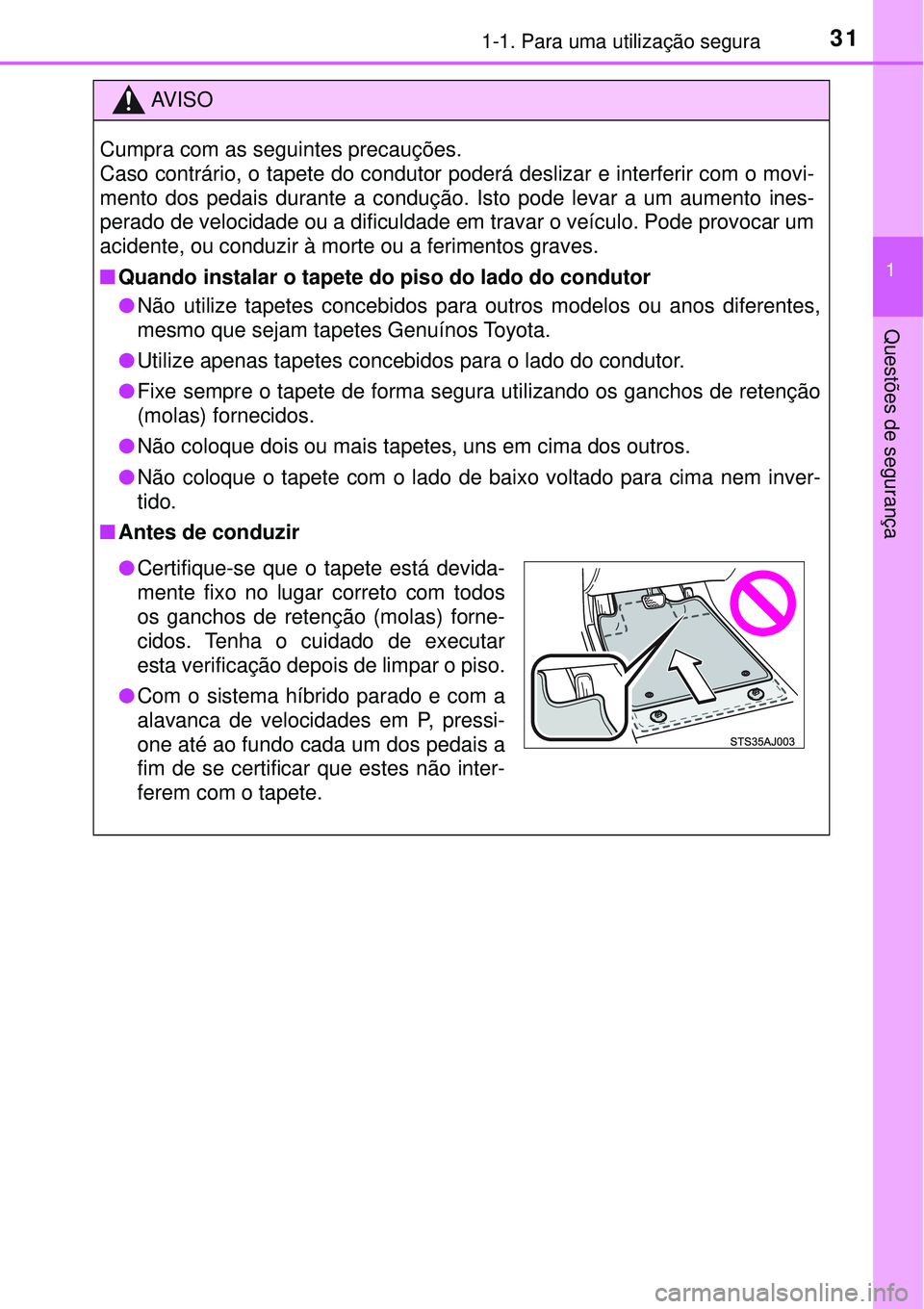 TOYOTA PRIUS 2016 Manual de utilização (in Portuguese) 311-1. Para uma utilização segura
1
Questões de segurança
AV I S O
Cumpra com as seguintes precauções.
Caso contrário, o tapete do condutor poderá deslizar e interferir com o movi-
mento dos p TOYOTA PRIUS 2016 Manual de utilização (in Portuguese) 311-1. Para uma utilização segura
1
Questões de segurança
AV I S O
Cumpra com as seguintes precauções.
Caso contrário, o tapete do condutor poderá deslizar e interferir com o movi-
mento dos p