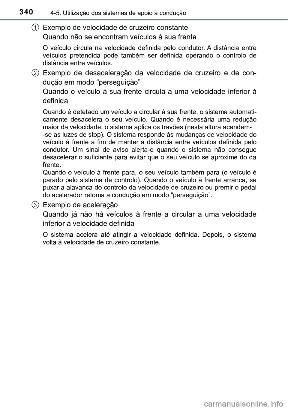TOYOTA PRIUS 2016 Manual de utilização (in Portuguese) 3404-5. Utilização dos sistemas de apoio à condução
Exemplo de velocidade de cruzeiro constante
Quando não se encontram veículos à sua frente
O veículo circula na velocidade definida pelo co TOYOTA PRIUS 2016 Manual de utilização (in Portuguese) 3404-5. Utilização dos sistemas de apoio à condução
Exemplo de velocidade de cruzeiro constante
Quando não se encontram veículos à sua frente
O veículo circula na velocidade definida pelo co