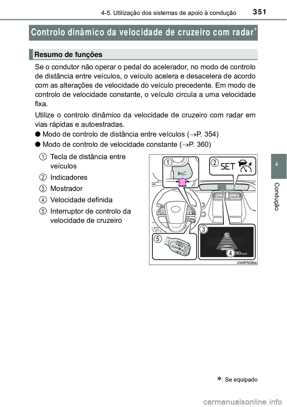 TOYOTA PRIUS 2016 Manual de utilização (in Portuguese) 351
4
4-5. Utilização dos sistemas de apoio à condução
Condução
Controlo dinâmico da velocidade de cruzeiro com radar
Se o condutor não operar o pedal do acelerador, no modo de controlo
de TOYOTA PRIUS 2016 Manual de utilização (in Portuguese) 351
4
4-5. Utilização dos sistemas de apoio à condução
Condução
Controlo dinâmico da velocidade de cruzeiro com radar
Se o condutor não operar o pedal do acelerador, no modo de controlo
de