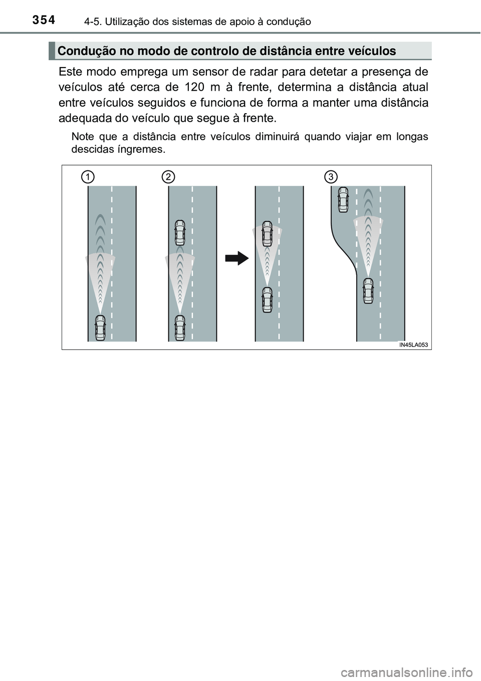 TOYOTA PRIUS 2016 Manual de utilização (in Portuguese) 3544-5. Utilização dos sistemas de apoio à condução
Este modo emprega um sensor de radar para detetar a presença de
veículos até cerca de 120 m à frente, determina a distância atual
entre ve TOYOTA PRIUS 2016 Manual de utilização (in Portuguese) 3544-5. Utilização dos sistemas de apoio à condução
Este modo emprega um sensor de radar para detetar a presença de
veículos até cerca de 120 m à frente, determina a distância atual
entre ve
