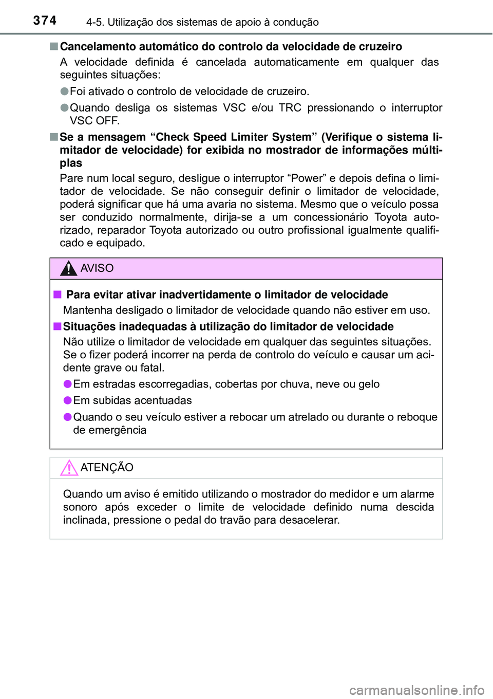 TOYOTA PRIUS 2016 Manual de utilização (in Portuguese) 3744-5. Utilização dos sistemas de apoio à condução
nCancelamento automático do controlo da velocidade de cruzeiro
A velocidade definida é cancelada automaticamente em qualquer das
seguintes si TOYOTA PRIUS 2016 Manual de utilização (in Portuguese) 3744-5. Utilização dos sistemas de apoio à condução
nCancelamento automático do controlo da velocidade de cruzeiro
A velocidade definida é cancelada automaticamente em qualquer das
seguintes si