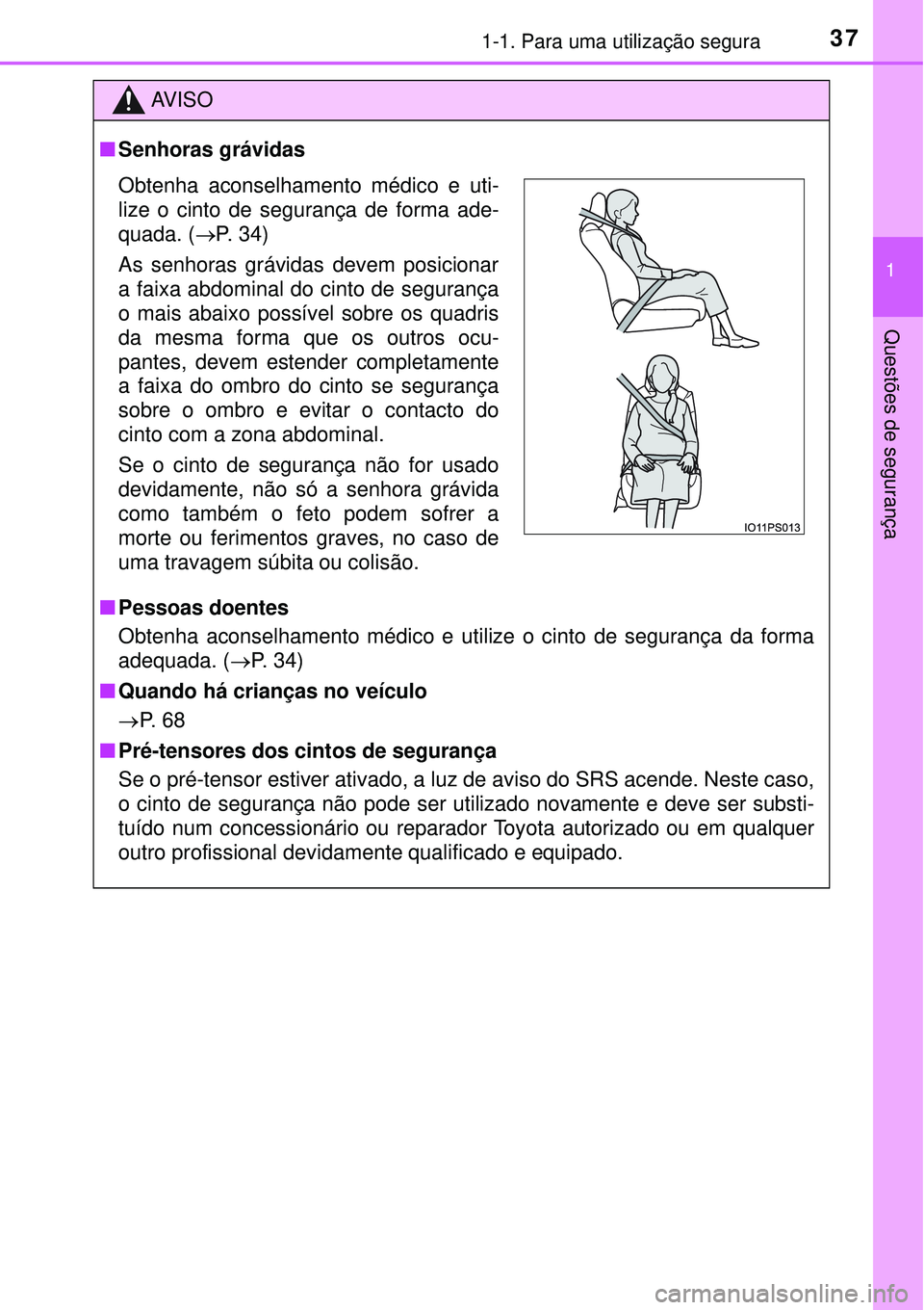 TOYOTA PRIUS 2016 Manual de utilização (in Portuguese) 371-1. Para uma utilização segura
1
Questões de segurança
AV I S O
nSenhoras grávidas
nPessoas doentes
Obtenha aconselhamento médico e utilize o cinto de segurança da forma
adequada. (P. 34) TOYOTA PRIUS 2016 Manual de utilização (in Portuguese) 371-1. Para uma utilização segura
1
Questões de segurança
AV I S O
nSenhoras grávidas
nPessoas doentes
Obtenha aconselhamento médico e utilize o cinto de segurança da forma
adequada. (P. 34)