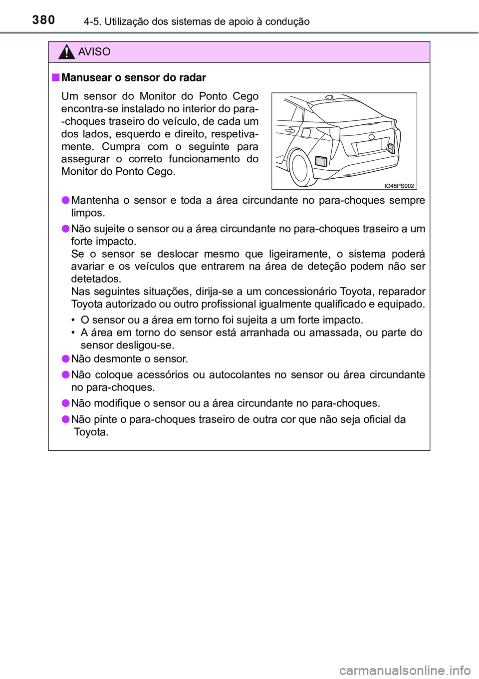 TOYOTA PRIUS 2016 Manual de utilização (in Portuguese) 3804-5. Utilização dos sistemas de apoio à condução
AV I S O
nManusear o sensor do radar
lMantenha o sensor e toda a área circundante no para-choques sempre
limpos.
lNão sujeite o sensor ou a TOYOTA PRIUS 2016 Manual de utilização (in Portuguese) 3804-5. Utilização dos sistemas de apoio à condução
AV I S O
nManusear o sensor do radar
lMantenha o sensor e toda a área circundante no para-choques sempre
limpos.
lNão sujeite o sensor ou a