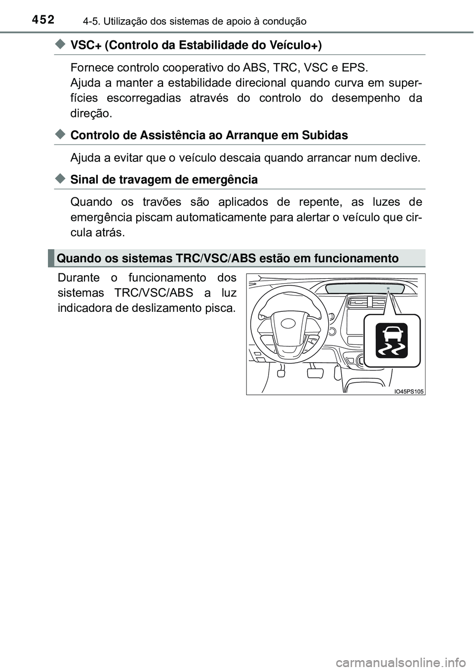 TOYOTA PRIUS 2016 Manual de utilização (in Portuguese) 4524-5. Utilização dos sistemas de apoio à condução
uVSC+ (Controlo da Estabilidade do Veículo+)
Fornece controlo cooperativo do ABS, TRC, VSC e EPS.
Ajuda a manter a estabilidade direcional qua TOYOTA PRIUS 2016 Manual de utilização (in Portuguese) 4524-5. Utilização dos sistemas de apoio à condução
uVSC+ (Controlo da Estabilidade do Veículo+)
Fornece controlo cooperativo do ABS, TRC, VSC e EPS.
Ajuda a manter a estabilidade direcional qua