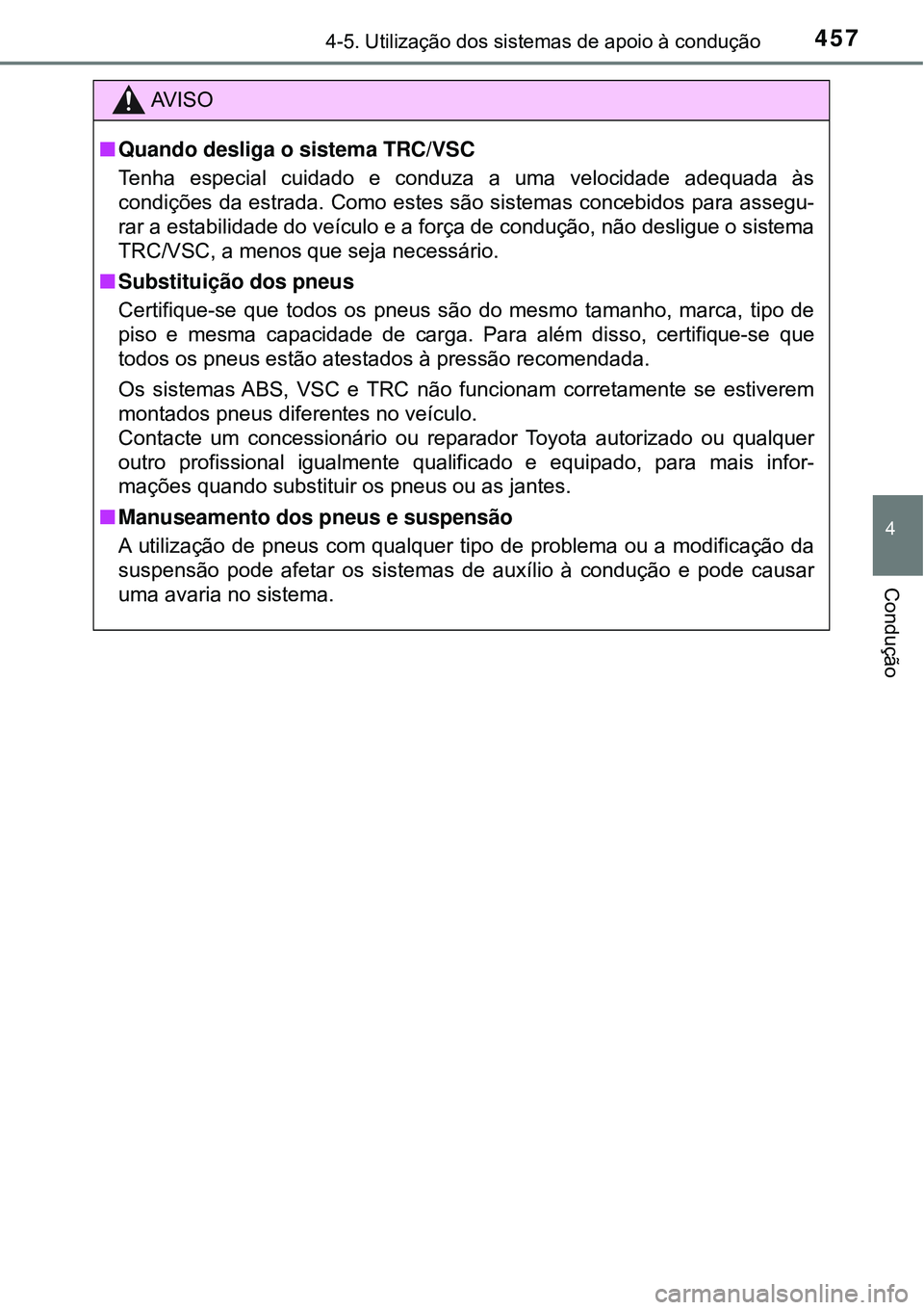 TOYOTA PRIUS 2016 Manual de utilização (in Portuguese) 4574-5. Utilização dos sistemas de apoio à condução
4
Condução
AV I S O
nQuando desliga o sistema TRC/VSC
Tenha especial cuidado e conduza a uma velocidade adequada às
condições da estrada. TOYOTA PRIUS 2016 Manual de utilização (in Portuguese) 4574-5. Utilização dos sistemas de apoio à condução
4
Condução
AV I S O
nQuando desliga o sistema TRC/VSC
Tenha especial cuidado e conduza a uma velocidade adequada às
condições da estrada.