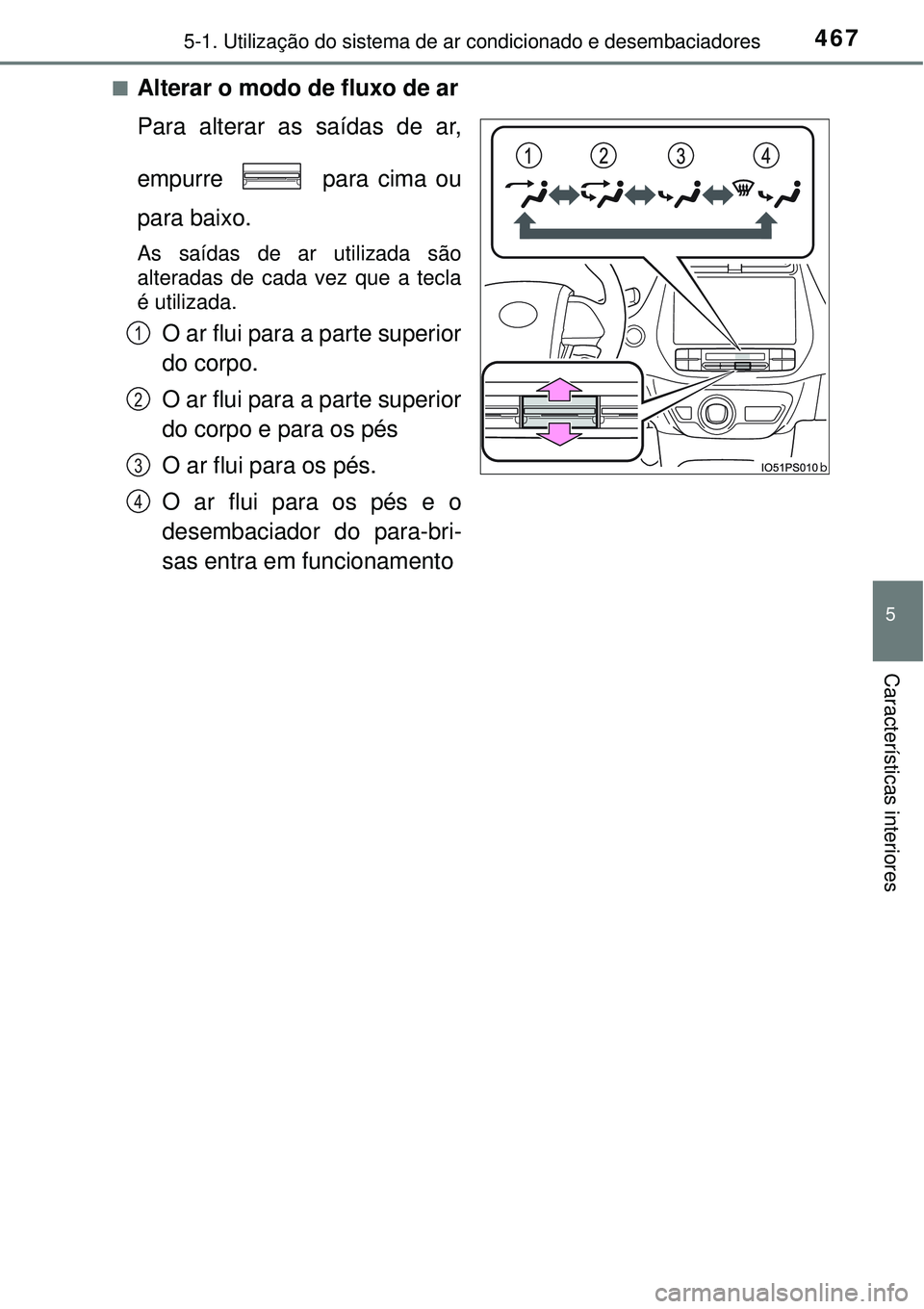 TOYOTA PRIUS 2016 Manual de utilização (in Portuguese) 4675-1. Utilização do sistema de ar condicionado e desembaciadores
5
Características interiores
nAlterar o modo de fluxo de ar
Para alterar as saídas de ar,
empurre para cima ou
para baixo.
As TOYOTA PRIUS 2016 Manual de utilização (in Portuguese) 4675-1. Utilização do sistema de ar condicionado e desembaciadores
5
Características interiores
nAlterar o modo de fluxo de ar
Para alterar as saídas de ar,
empurre para cima ou
para baixo.
As