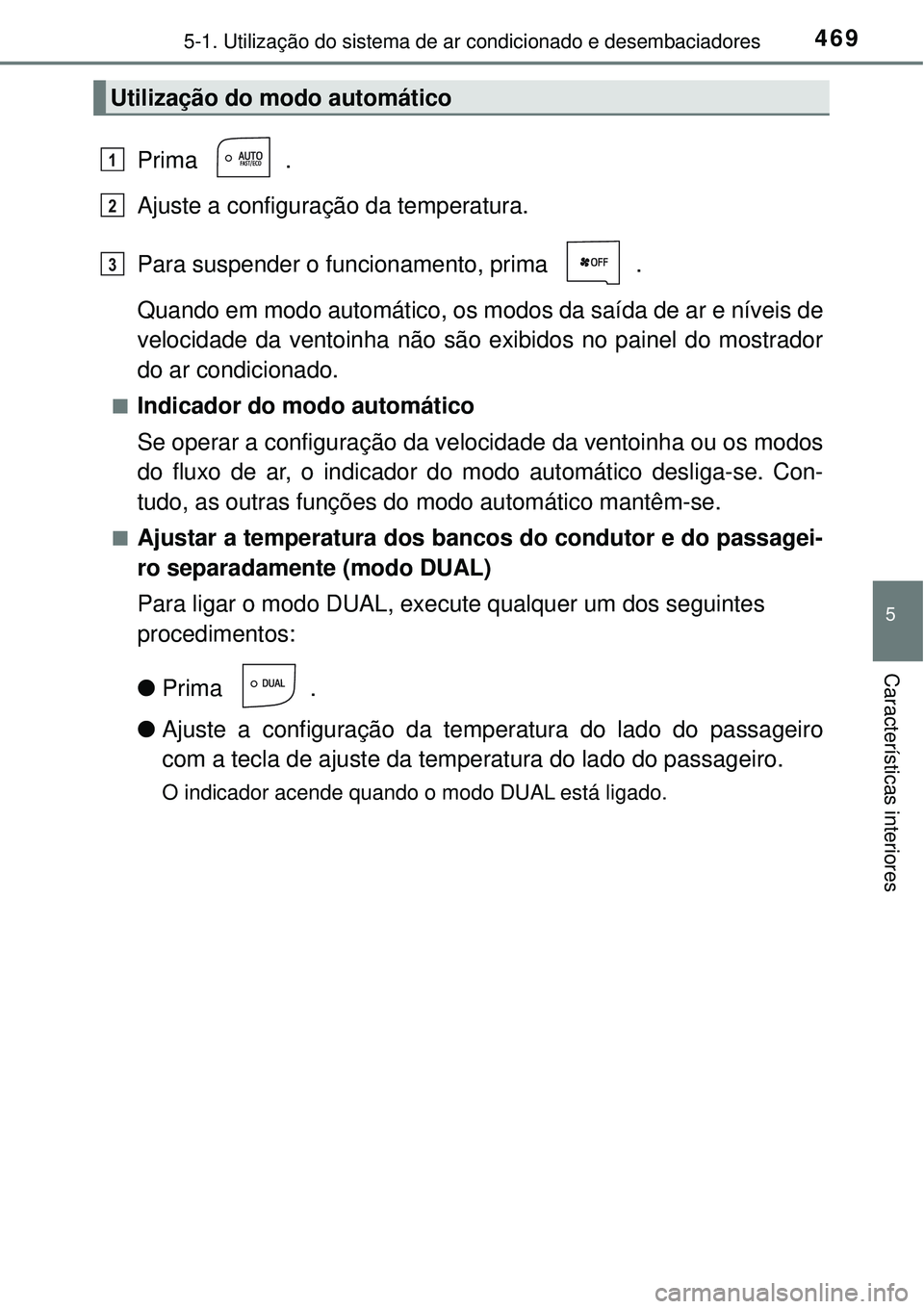 TOYOTA PRIUS 2016 Manual de utilização (in Portuguese) 4695-1. Utilização do sistema de ar condicionado e desembaciadores
5
Características interiores
Prima .
Ajuste a configuração da temperatura.
Para suspender o funcionamento, prima .
Quando em mo TOYOTA PRIUS 2016 Manual de utilização (in Portuguese) 4695-1. Utilização do sistema de ar condicionado e desembaciadores
5
Características interiores
Prima .
Ajuste a configuração da temperatura.
Para suspender o funcionamento, prima .
Quando em mo