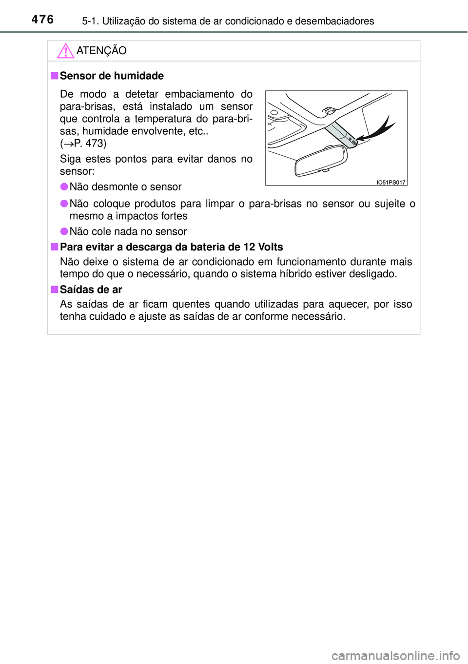 TOYOTA PRIUS 2016 Manual de utilização (in Portuguese) 4765-1. Utilização do sistema de ar condicionado e desembaciadores
ATENÇÃO
nSensor de humidade
lNão coloque produtos para limpar o para-brisas no sensor ou sujeite o
mesmo a impactos fortes
lNão TOYOTA PRIUS 2016 Manual de utilização (in Portuguese) 4765-1. Utilização do sistema de ar condicionado e desembaciadores
ATENÇÃO
nSensor de humidade
lNão coloque produtos para limpar o para-brisas no sensor ou sujeite o
mesmo a impactos fortes
lNão