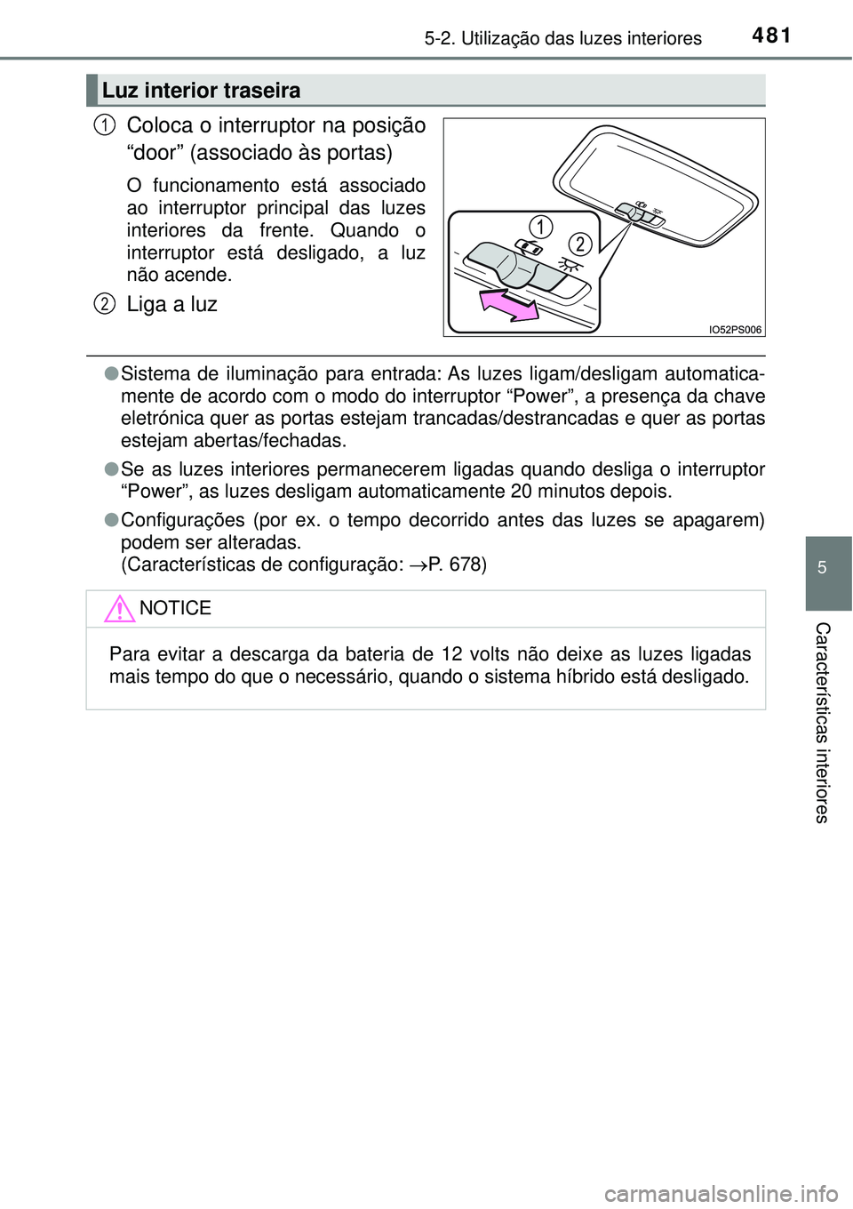 TOYOTA PRIUS 2016  Manual de utilização (in Portuguese) 4815-2. Utilização das luzes interiores
5
Características interiores
Coloca o interruptor na posição
“door” (associado às portas)
O funcionamento está associado
ao interruptor principal das