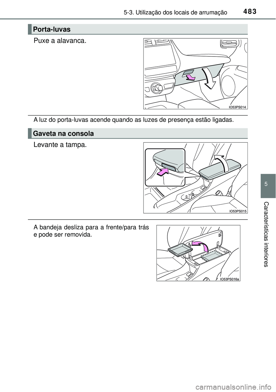 TOYOTA PRIUS 2016  Manual de utilização (in Portuguese) 4835-3. Utilização dos locais de arrumação
5
Características interiores
Puxe a alavanca.
A luz do porta-luvas acende quando as luzes de presença estão ligadas.
Levante a tampa.
Porta-luvas
Gave