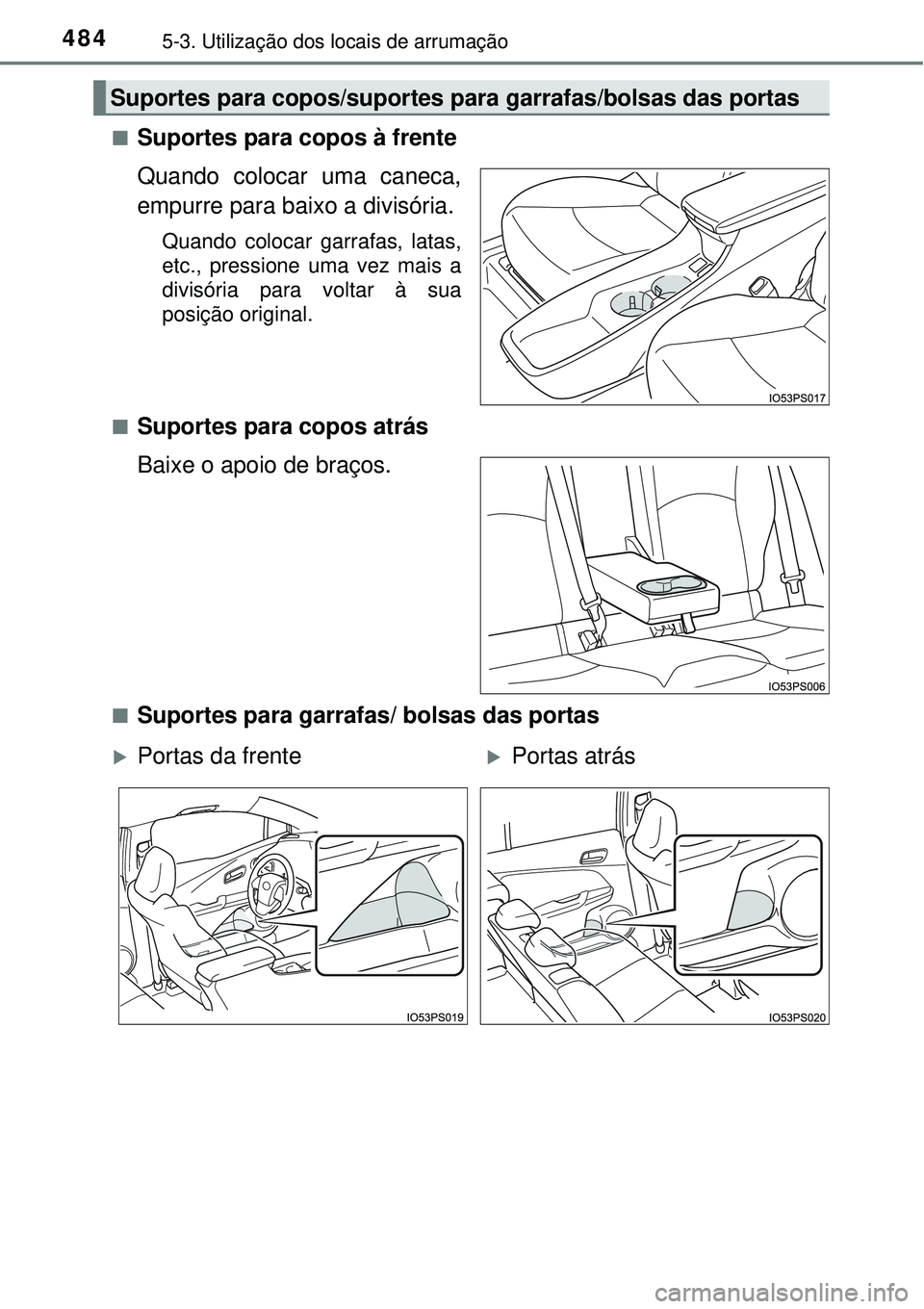 TOYOTA PRIUS 2016  Manual de utilização (in Portuguese) 4845-3. Utilização dos locais de arrumação
nSuportes para copos à frente
Quando colocar uma caneca,
empurre para baixo a divisória.
Quando colocar garrafas, latas,
etc., pressione uma vez mais a