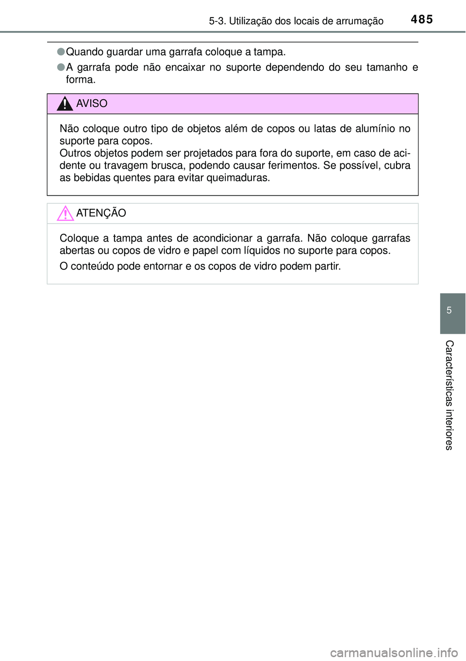 TOYOTA PRIUS 2016  Manual de utilização (in Portuguese) 4855-3. Utilização dos locais de arrumação
5
Características interiores
lQuando guardar uma garrafa coloque a tampa.
lA garrafa pode não encaixar no suporte dependendo do seu tamanho e
forma. 
A