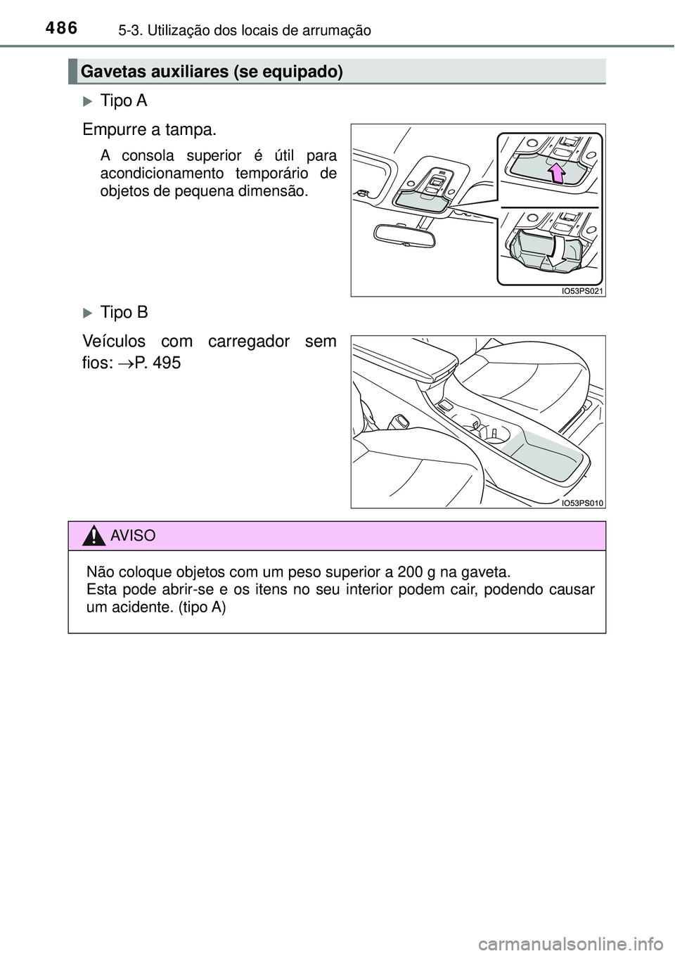 TOYOTA PRIUS 2016  Manual de utilização (in Portuguese) 4865-3. Utilização dos locais de arrumação
Tipo A
Empurre a tampa.
A consola superior é útil para
acondicionamento temporário de
objetos de pequena dimensão.
Tipo B 
Veículos com carreg